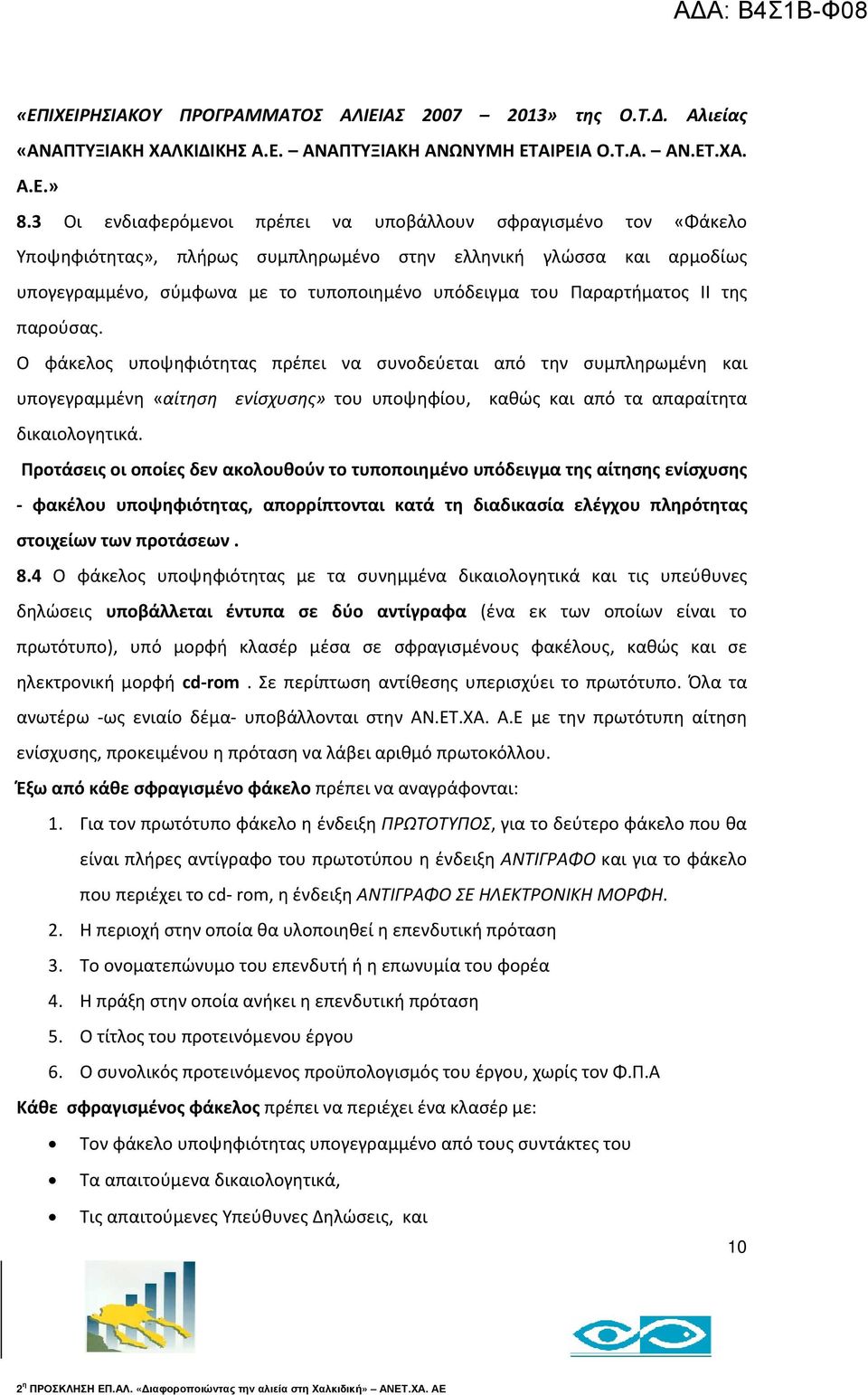 Παραρτήματος ΙI της παρούσας. Ο φάκελος υποψηφιότητας πρέπει να συνοδεύεται από την συμπληρωμένη και υπογεγραμμένη «αίτηση ενίσχυσης» του υποψηφίου, καθώς και από τα απαραίτητα δικαιολογητικά.