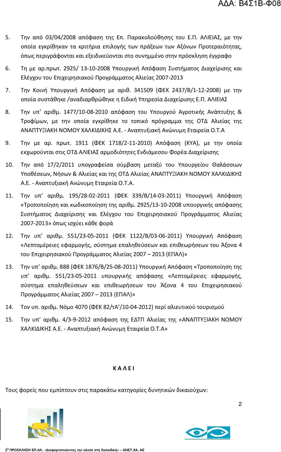 Τη με αρ.πρωτ. 2925/ 13-10-2008 Υπουργική Απόφαση Συστήματος Διαχείρισης και Ελέγχου του Επιχειρησιακού Προγράμματος Αλιείας 2007-2013 7. Την Κοινή Υπουργική Απόφαση με αριθ.