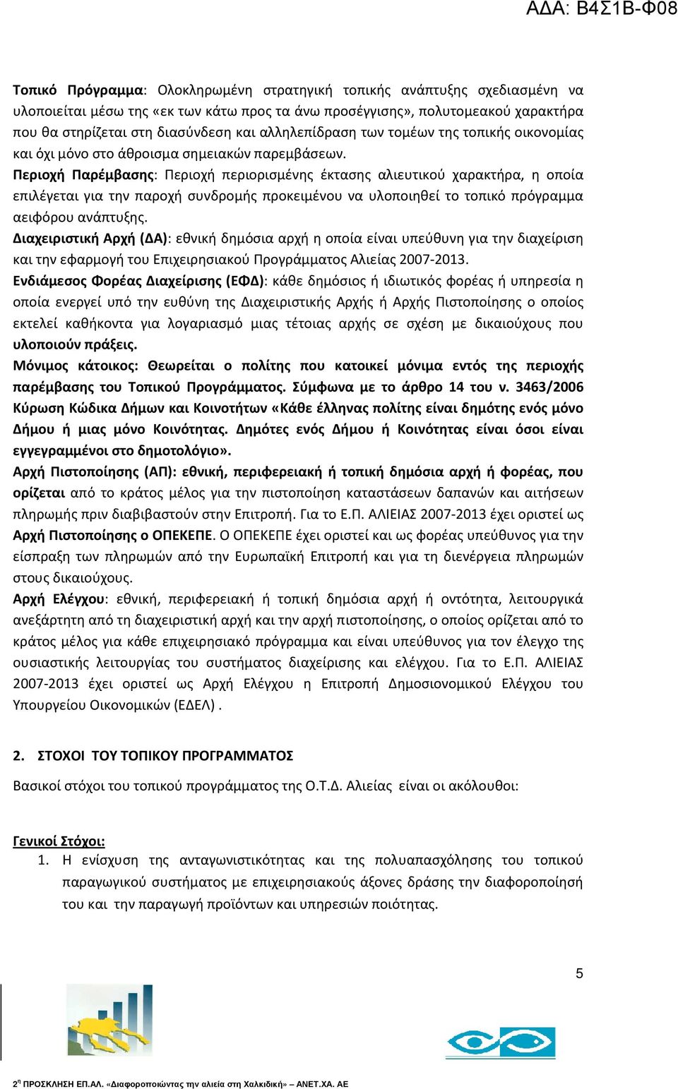 Περιοχή Παρέμβασης: Περιοχή περιορισμένης έκτασης αλιευτικού χαρακτήρα, η οποία επιλέγεται για την παροχή συνδρομής προκειμένου να υλοποιηθεί το τοπικό πρόγραμμα αειφόρου ανάπτυξης.