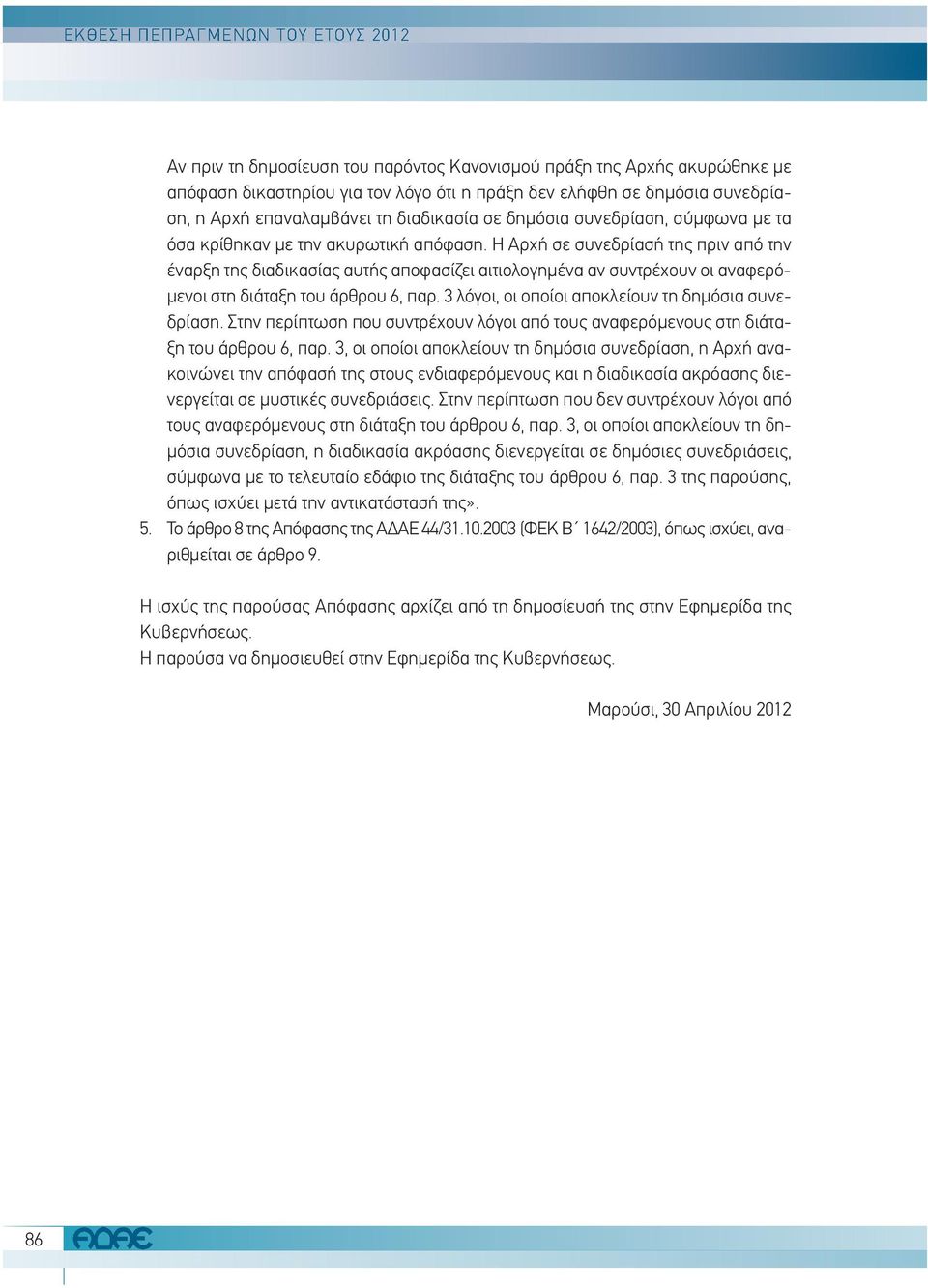 Η Αρχή σε συνεδρίασή της πριν από την έναρξη της διαδικασίας αυτής αποφασίζει αιτιολογημένα αν συντρέχουν οι αναφερόμενοι στη διάταξη του άρθρου 6, παρ.