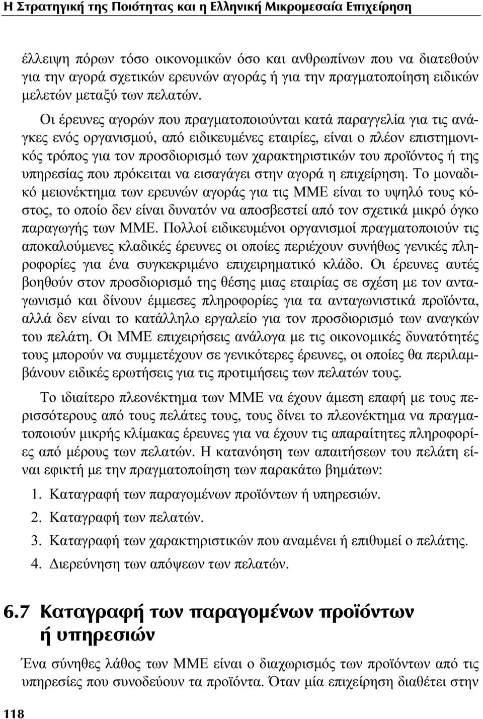 Οι έρευνες αγορών που πραγματοποιούνται κατά παραγγελία για τις ανάγκες ενός οργανισμού, από ειδικευμένες εταιρίες, είναι ο πλέον επιστημονικός τρόπος για τον προσδιορισμό των χαρακτηριστικών του