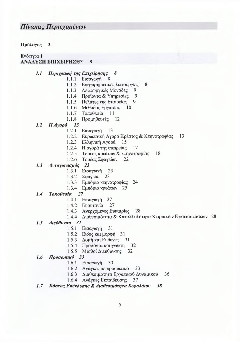 2.4 Η αγορά της εταιρείας 17 1.2.5 Τομέας κρεάτων & κτηνοτροφίας 18 1.2.6 Τομέας Σφαγείων 22 1.3 Ανταγωνισμός 23 1.3.1 Εισαγωγή 23 1.3.2 Σφαγεία 23 1.3.3 Εμπόριο κτηνοτροφίας 24 1.3.4 Εμπόριο κρεάτων 25 1.