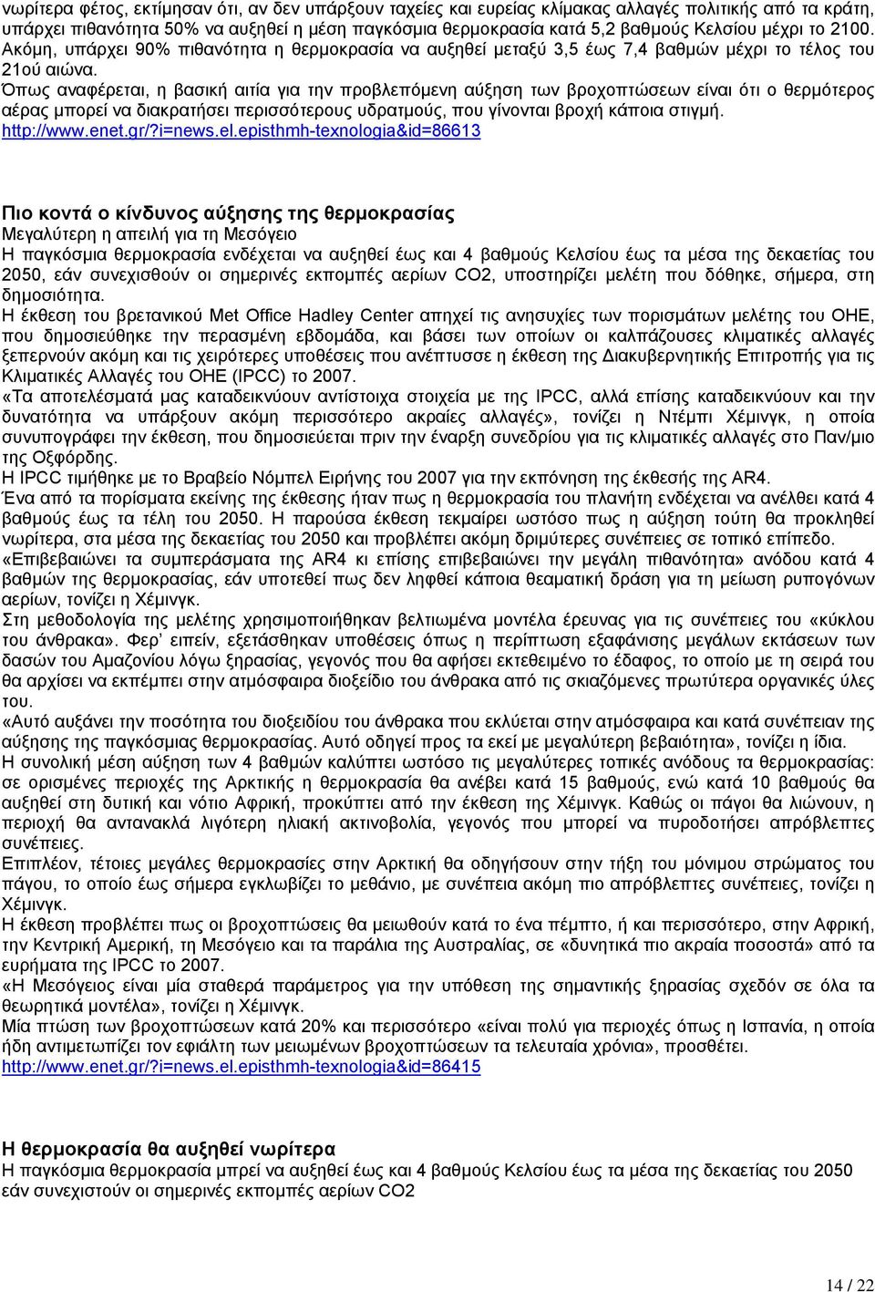 Όπως αναφέρεται, η βασική αιτία για την προβλεπόµενη αύξηση των βροχοπτώσεων είναι ότι ο θερµότερος αέρας µπορεί να διακρατήσει περισσότερους υδρατµούς, που γίνονται βροχή κάποια στιγµή. http://www.