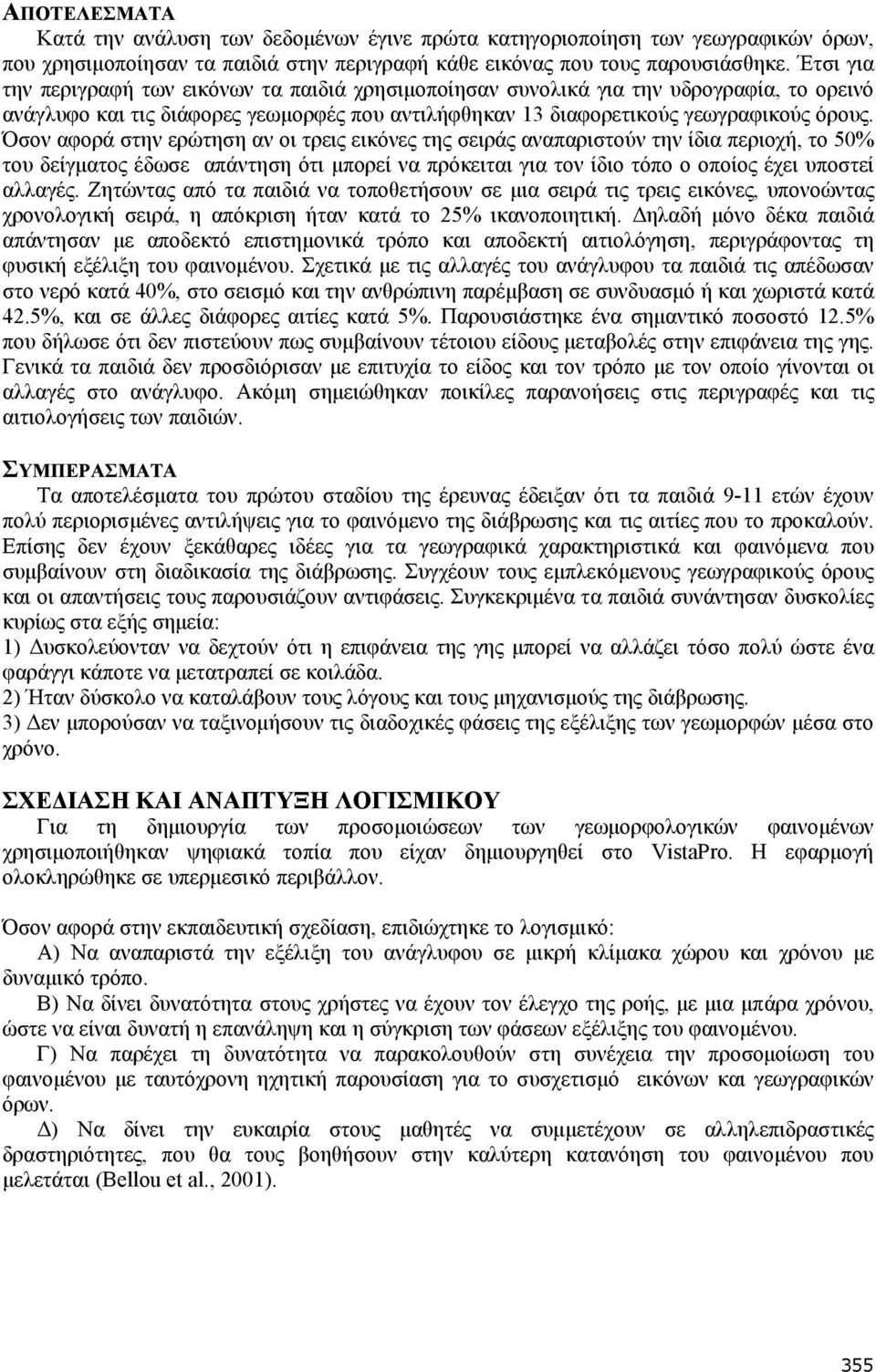 Όσον αφορά στην ερώτηση αν οι τρεις εικόνες της σειράς αναπαριστούν την ίδια περιοχή, το 50% του δείγματος έδωσε απάντηση ότι μπορεί να πρόκειται για τον ίδιο τόπο ο οποίος έχει υποστεί αλλαγές.