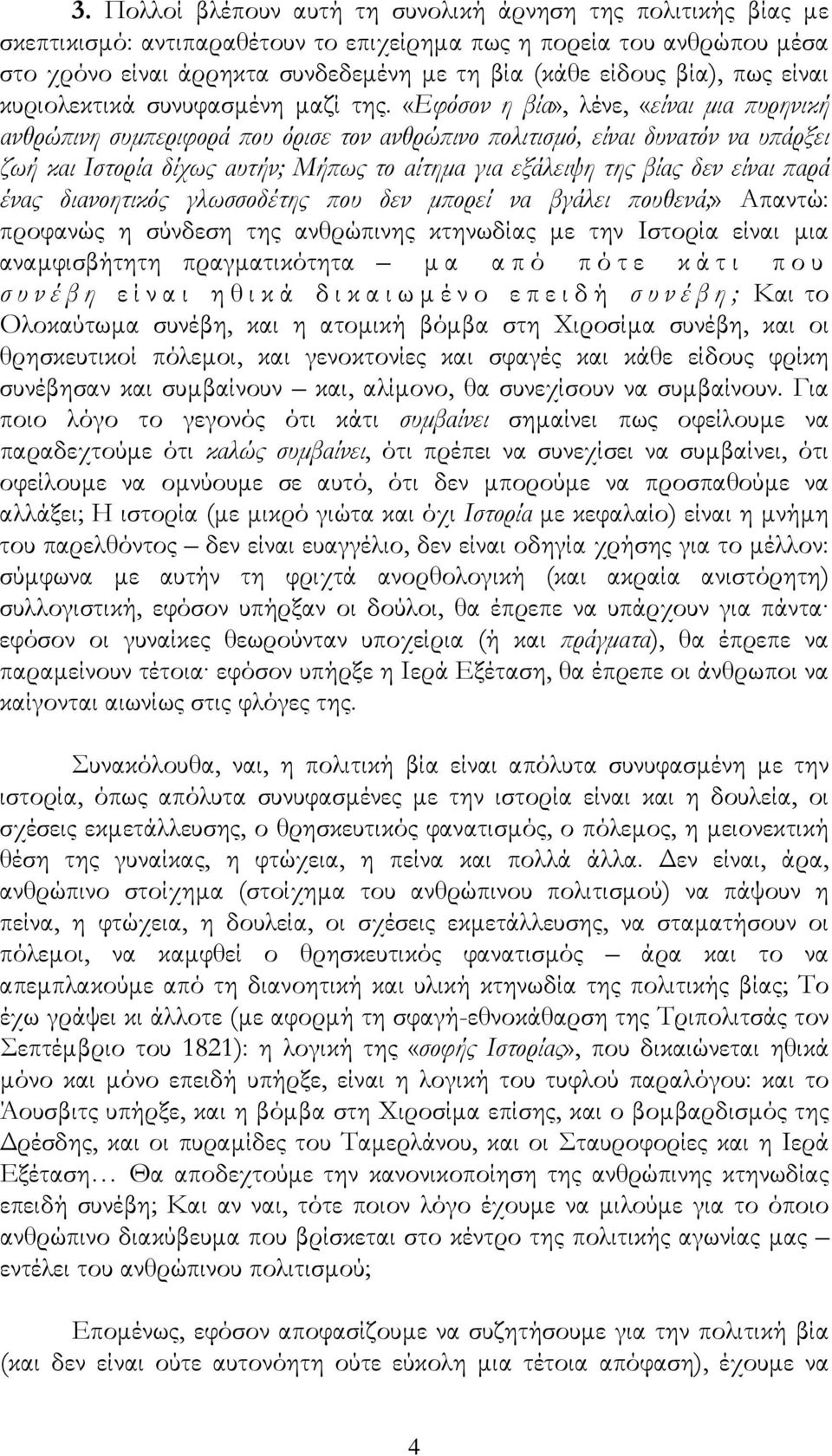 «Εφόσον η βία», λένε, «είναι μια πυρηνική ανθρώπινη συμπεριφορά που όρισε τον ανθρώπινο πολιτισμό, είναι δυνατόν να υπάρξει ζωή και Ιστορία δίχως αυτήν; Μήπως το αίτημα για εξάλειψη της βίας δεν