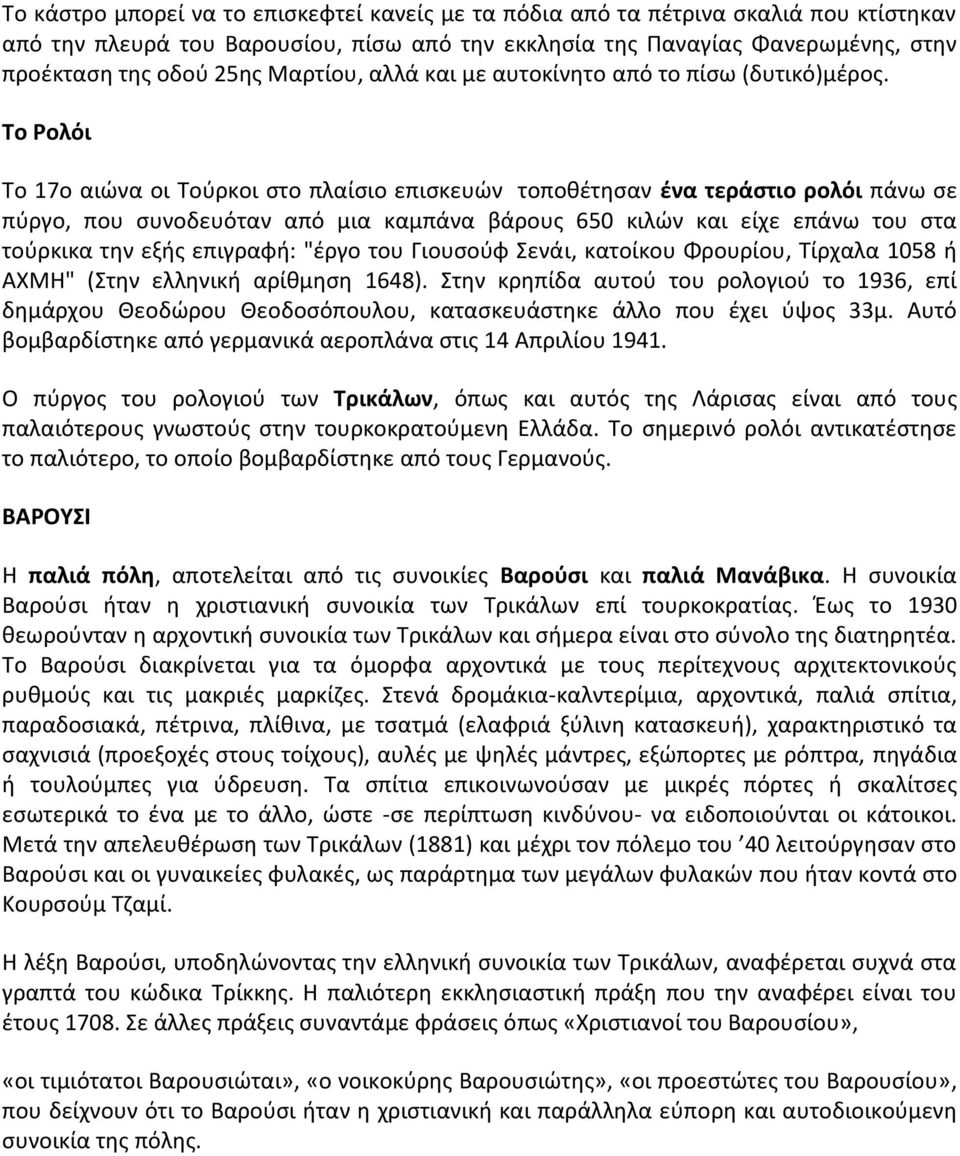 Το Ρολόι Το 17ο αιώνα οι Τούρκοι στο πλαίσιο επισκευών τοποθέτησαν ένα τεράστιο ρολόι πάνω σε πύργο, που συνοδευόταν από μια καμπάνα βάρους 650 κιλών και είχε επάνω του στα τούρκικα την εξής