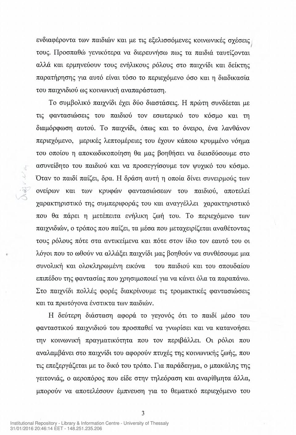 παιχνιδιού ως κοινωνική αναπαράσταση. Το συμβολικό παιχνίδι έχει δύο διαστάσεις. Η πρώτη συνδέεται με τις φαντασιώσεις του παιδιού τον εσωτερικό του κόσμο και τη διαμόρφωση αυτού.