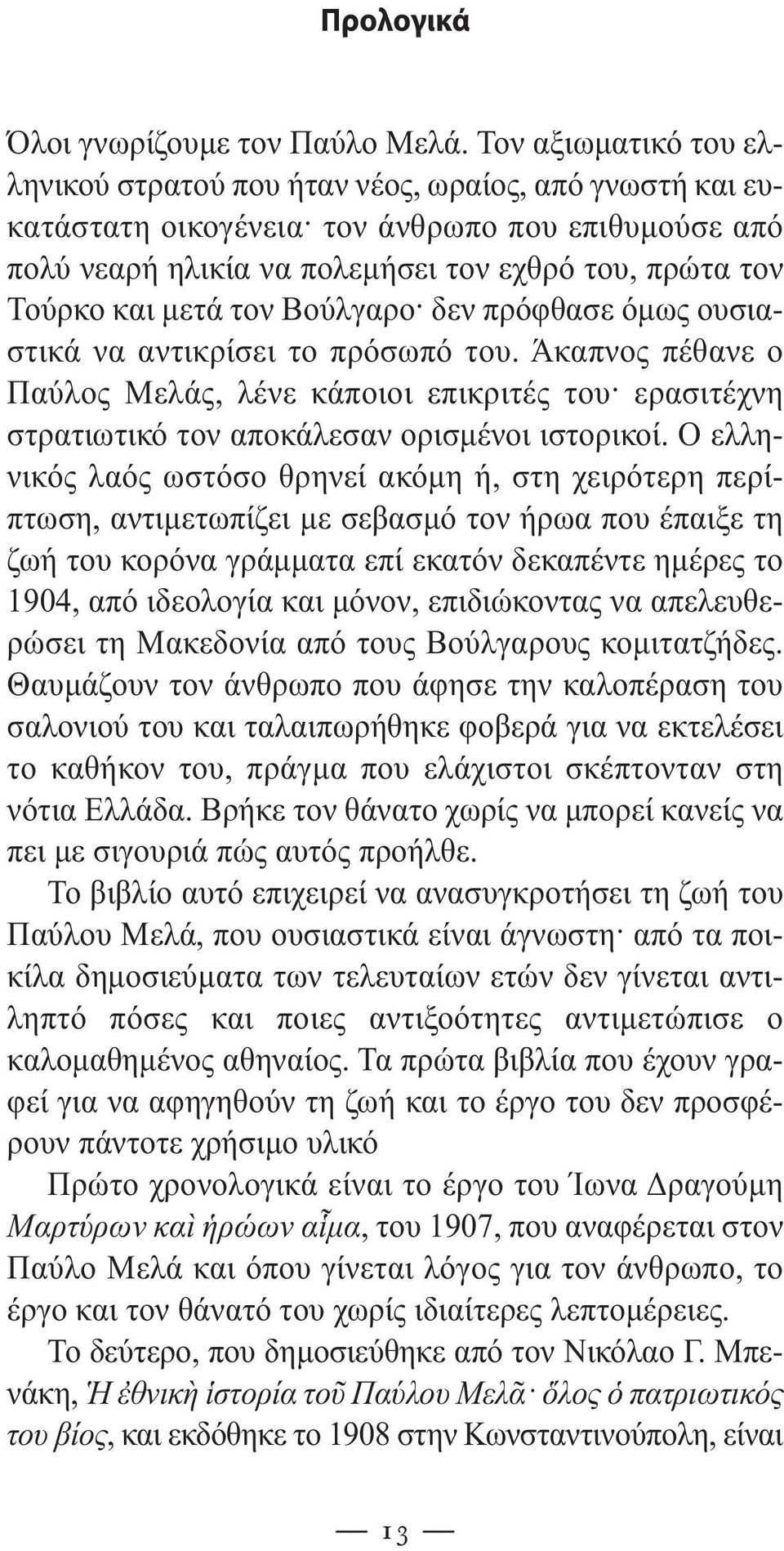 µετά τον Βούλγαρο δεν πρόφθασε όµως ουσιαστικά να αντικρίσει το πρόσωπό του. Άκαπνος πέθανε ο Παύλος Μελάς, λένε κάποιοι επικριτές του ερασιτέχνη στρατιωτικό τον αποκάλεσαν ορισµένοι ιστορικοί.