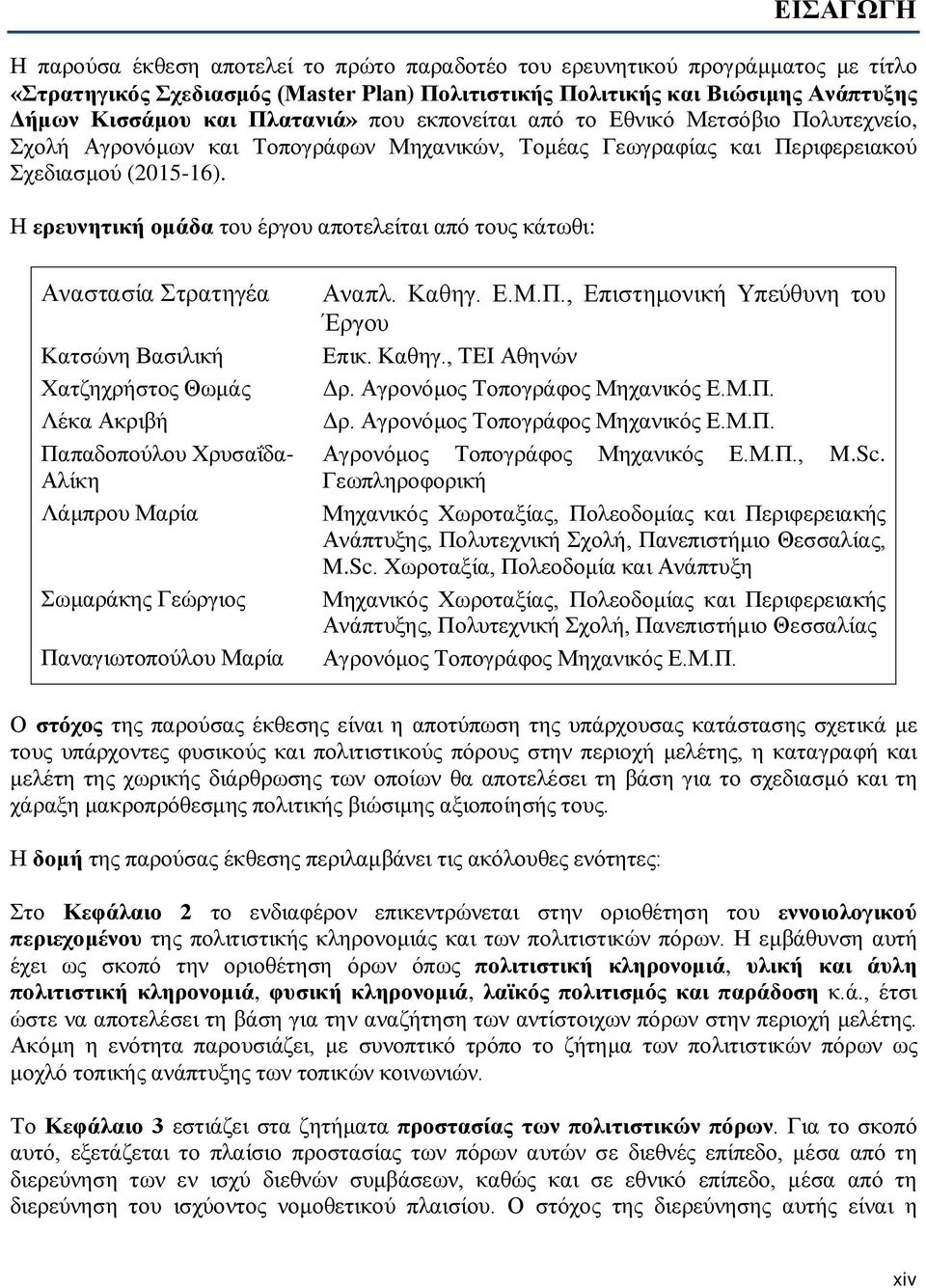 Η ερευνητική ομάδα του έργου αποτελείται από τους κάτωθι: Αναστασία Στρατηγέα Κατσώνη Βασιλική Χατζηχρήστος Θωμάς Λέκα Ακριβή Παπαδοπούλου Χρυσαΐδα- Αλίκη Λάμπρου Μαρία Σωμαράκης Γεώργιος