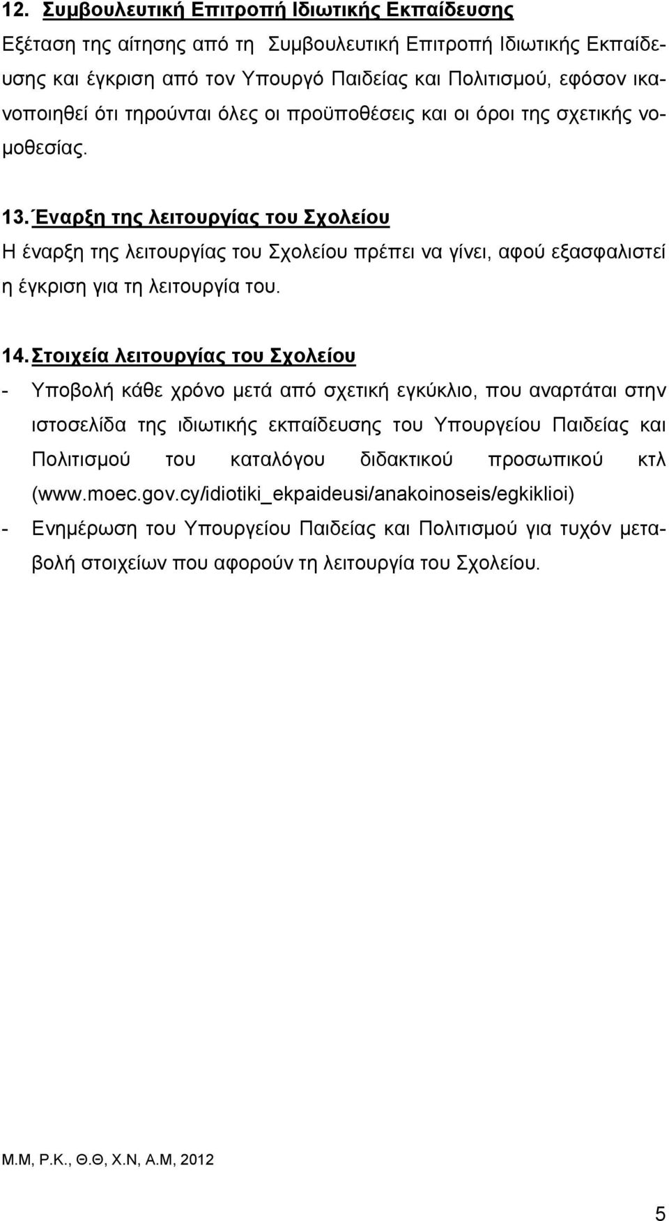 Έναρξη της λειτουργίας του Σχολείου Η έναρξη της λειτουργίας του Σχολείου πρέπει να γίνει, αφού εξασφαλιστεί η έγκριση για τη λειτουργία του. 14.