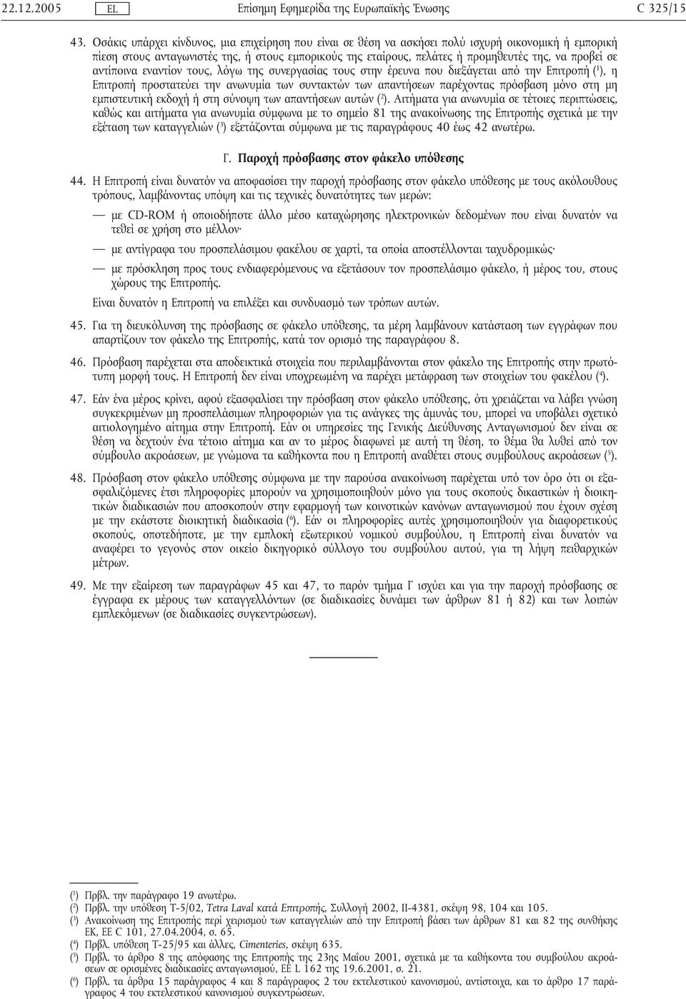 προβεί σε αντίποινα εναντίον τους, λόγω της συνεργασίας τους στην έρευνα που διεξάγεται από την Επιτροπή ( 1 ), η Επιτροπή προστατεύει την ανωνυµία των συντακτών των απαντήσεων παρέχοντας πρόσβαση