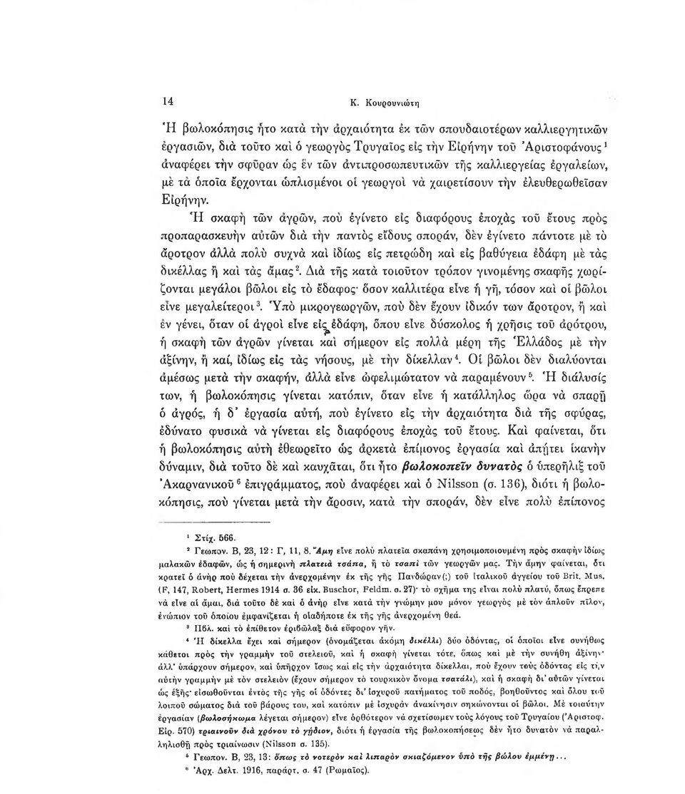 Η σκάφη των αγρών, που εγίνετο εις διαφόρους εποχάς του έτους προς προπαρασκευήν αυτών διά την παντός είδους σποράν, δεν εγίνετο πάντοτε με το άροτρον αλλά πολύ συχνά και ιδίως εις πετρώδη και εις