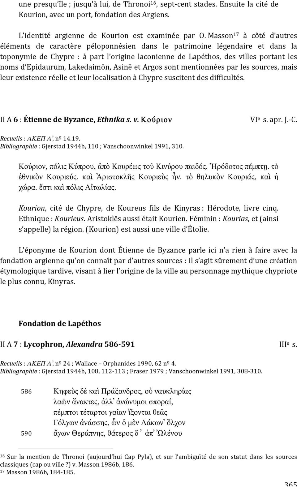 Epidaurum,Lakedaimōn,AsinēetArgossontmentionnéesparlessources,mais leurexistenceréelleetleurlocalisationàchypresuscitentdesdifficultés. IIA6:ÉtiennedeByzance,Ethnikas.v.Κούριον VI e s.apr.j. C.