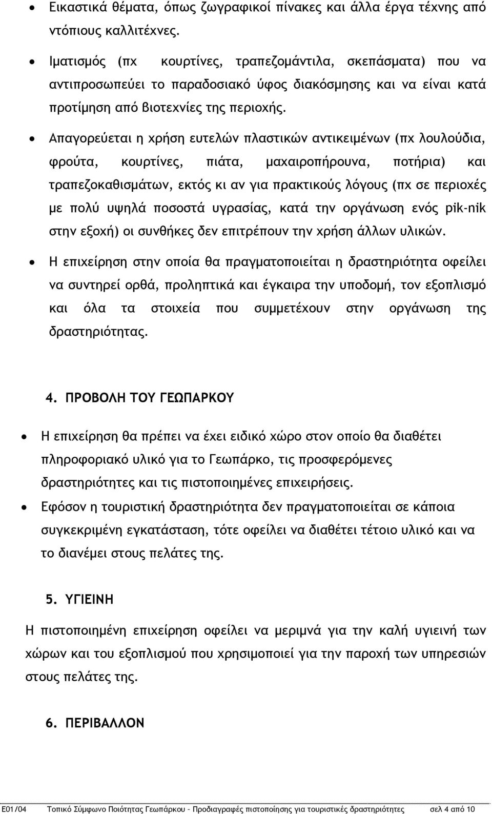 Απαγορεύεται η χρήση ευτελών πλαστικών αντικειμένων (πχ λουλούδια, φρούτα, κουρτίνες, πιάτα, μαχαιροπήρουνα, ποτήρια) και τραπεζοκαθισμάτων, εκτός κι αν για πρακτικούς λόγους (πχ σε περιοχές με πολύ