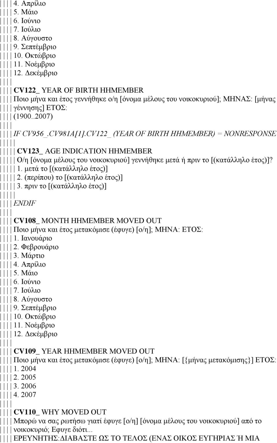 CV122_ (YEAR OF BIRTH HHMEMBER) = NONRESPONSE CV123_ AGE INDICATION HHMEMBER Ο/η [όνομα μέλους του νοικοκυριού] γεννήθηκε μετά ή πριν το [(κατάλληλο έτος)]? 1. μετά το [(κατάλληλο έτος)] 2.