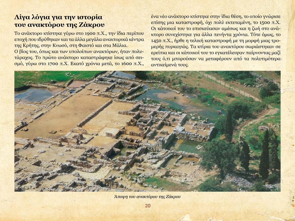 Το πρώτο ανάκτορο καταστράφηκε ίσως από σεισμό, γύρω στο 1700 π.χ. Εκατό χρόνια μετά, το 1600 π.χ., ένα νέο ανάκτορο κτίστηκε στην ίδια θέση, το οποίο γνώρισε επίσης μια καταστροφή, όχι πολύ εκτεταμένη, το 1500 π.