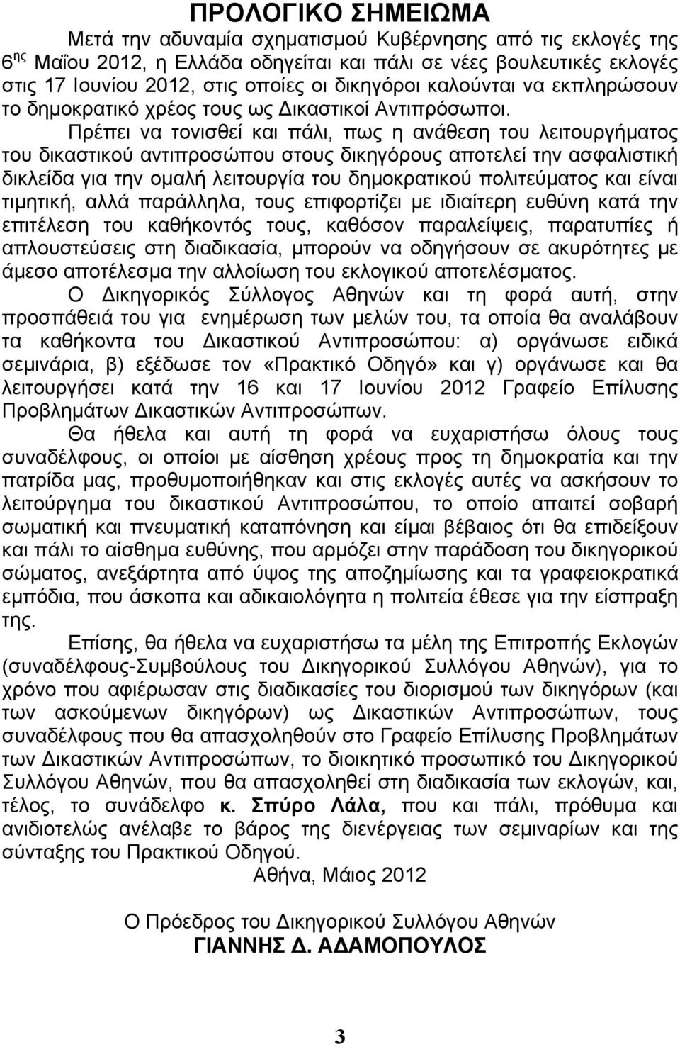 Πρέπει να τονισθεί και πάλι, πως η ανάθεση του λειτουργήματος του δικαστικού αντιπροσώπου στους δικηγόρους αποτελεί την ασφαλιστική δικλείδα για την ομαλή λειτουργία του δημοκρατικού πολιτεύματος και