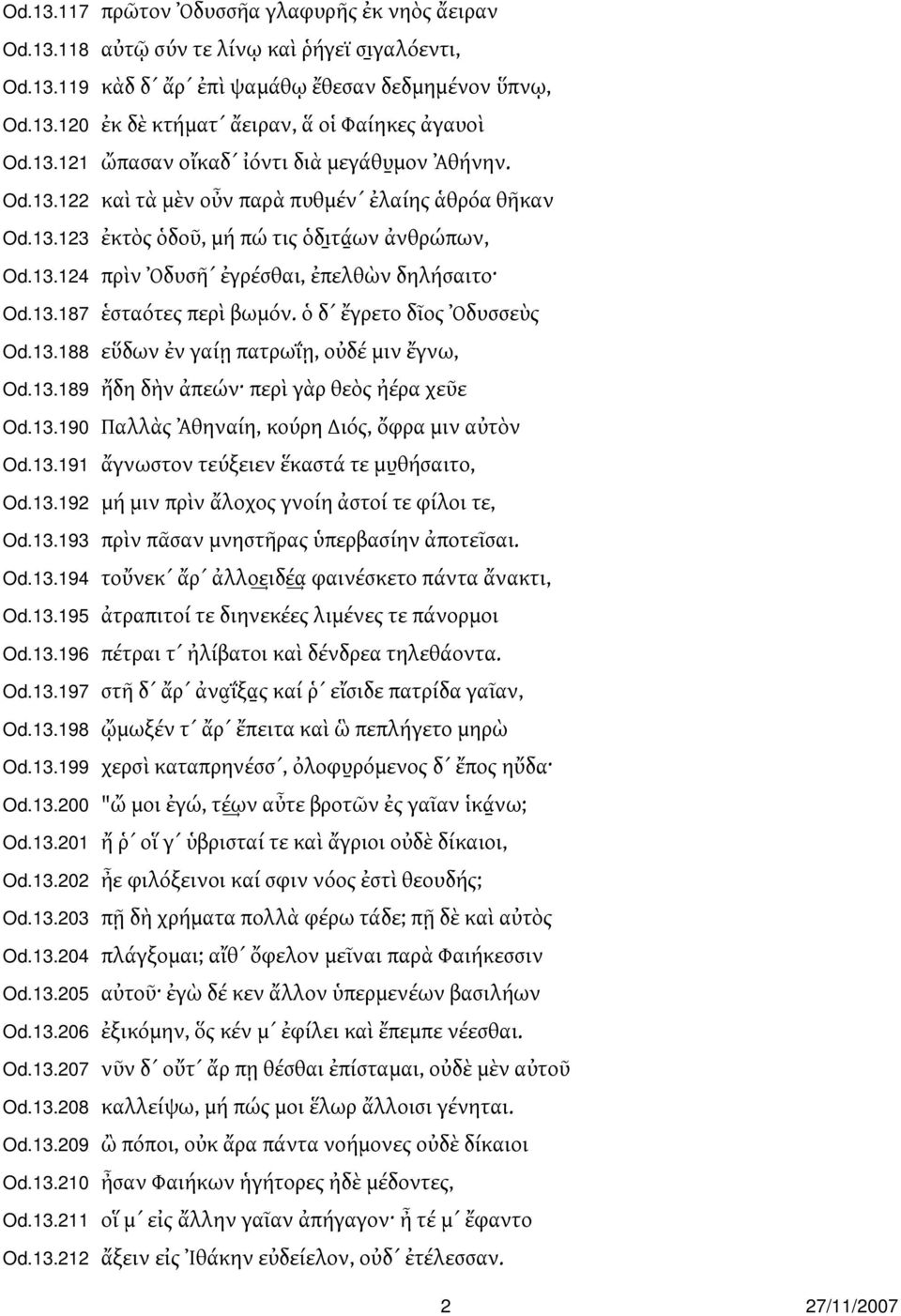 13.187 ἑσταότες περὶ βωμόν. ὁ δ ἔγρετο δῖος Ὀδυσσεὺς Od.13.188 εὕδων ἐν γαίῃ πατρωΐῃ, οὐδέ μιν ἔγνω, Od.13.189 ἤδη δὴν ἀπεών περὶ γὰρ θεὸς ἠέρα χεῦε Od.13.190 Παλλὰς Ἀθηναίη, κούρη ιός, ὄφρα μιν αὐτὸν Od.