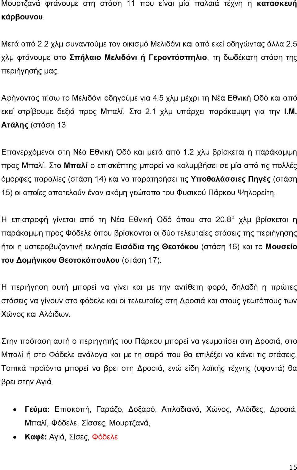 5 χλμ μέχρι τη Νέα Εθνική Οδό και από εκεί στρίβουμε δεξιά προς Μπαλί. Στο 2.1 χλμ υπάρχει παράκαμψη για την Ι.Μ. Ατάλης (στάση 13 Επανερχόμενοι στη Νέα Εθνική Οδό και μετά από 1.