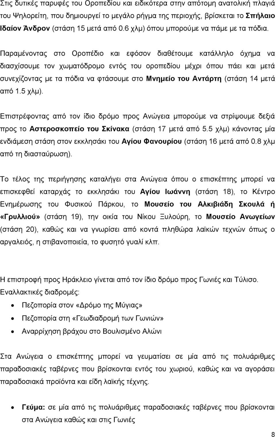 Παραμένοντας στο Οροπέδιο και εφόσον διαθέτουμε κατάλληλο όχημα να διασχίσουμε τον χωματόδρομο εντός του οροπεδίου μέχρι όπου πάει και μετά συνεχίζοντας με τα πόδια να φτάσουμε στο Μνημείο του