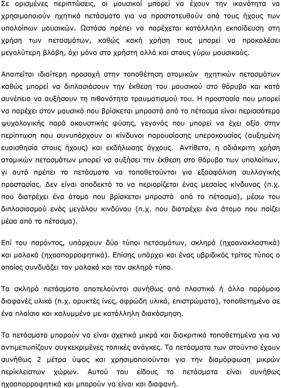 Απαιτείται ιδιαίτερη προσοχή στην τοποθέτηση ατομικών ηχητικών πετασμάτων καθώς μπορεί να διπλασιάσουν την έκθεση του μουσικού στο θόρυβο και κατά συνέπεια να αυξήσουν τη πιθανότητα τραυματισμού του.
