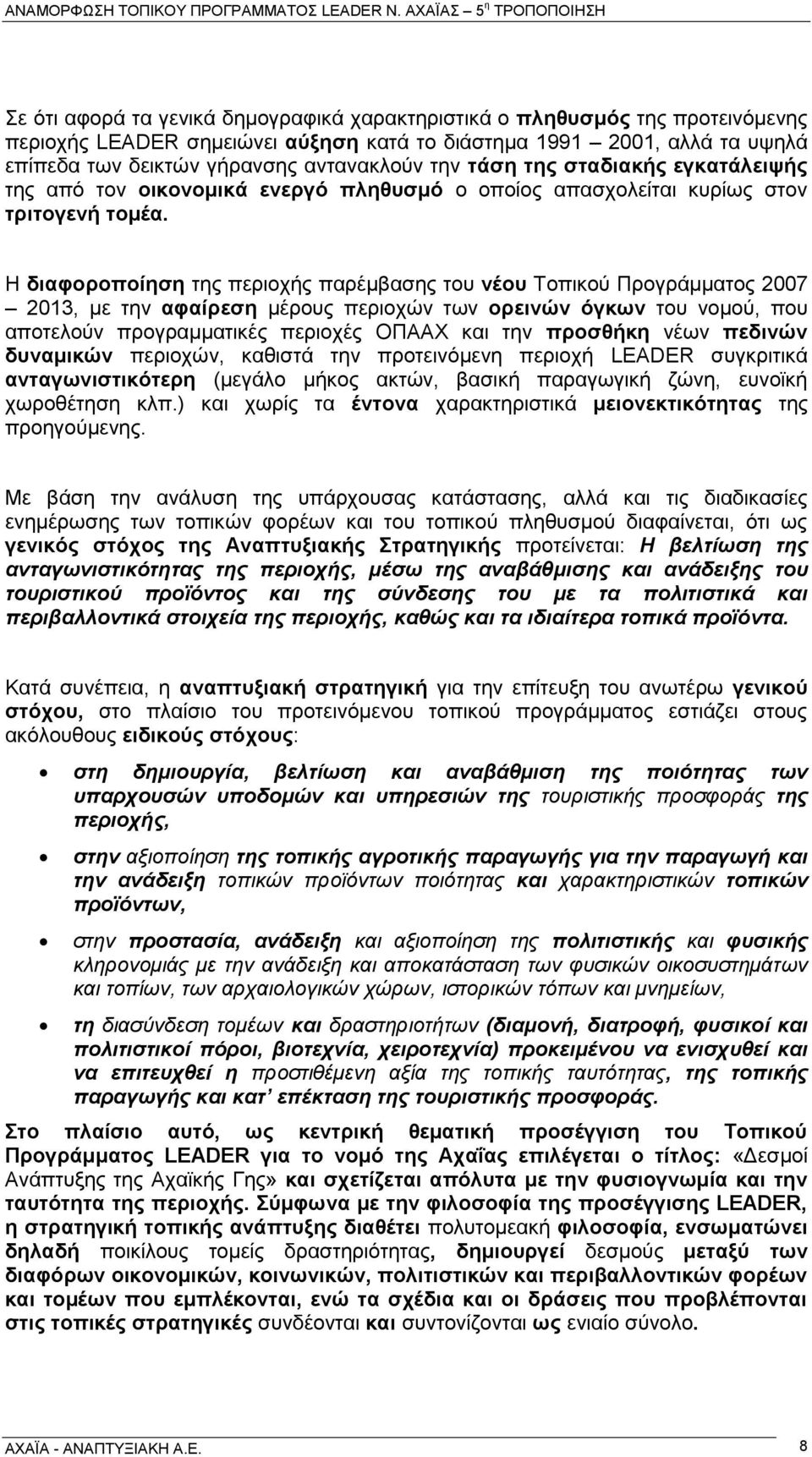 Η διαφοροποίηση της περιοχής παρέμβασης του νέου Τοπικού Προγράμματος 2007 2013, με την αφαίρεση μέρους περιοχών των ορεινών όγκων του νομού, που αποτελούν προγραμματικές περιοχές ΟΠΑΑΧ και την