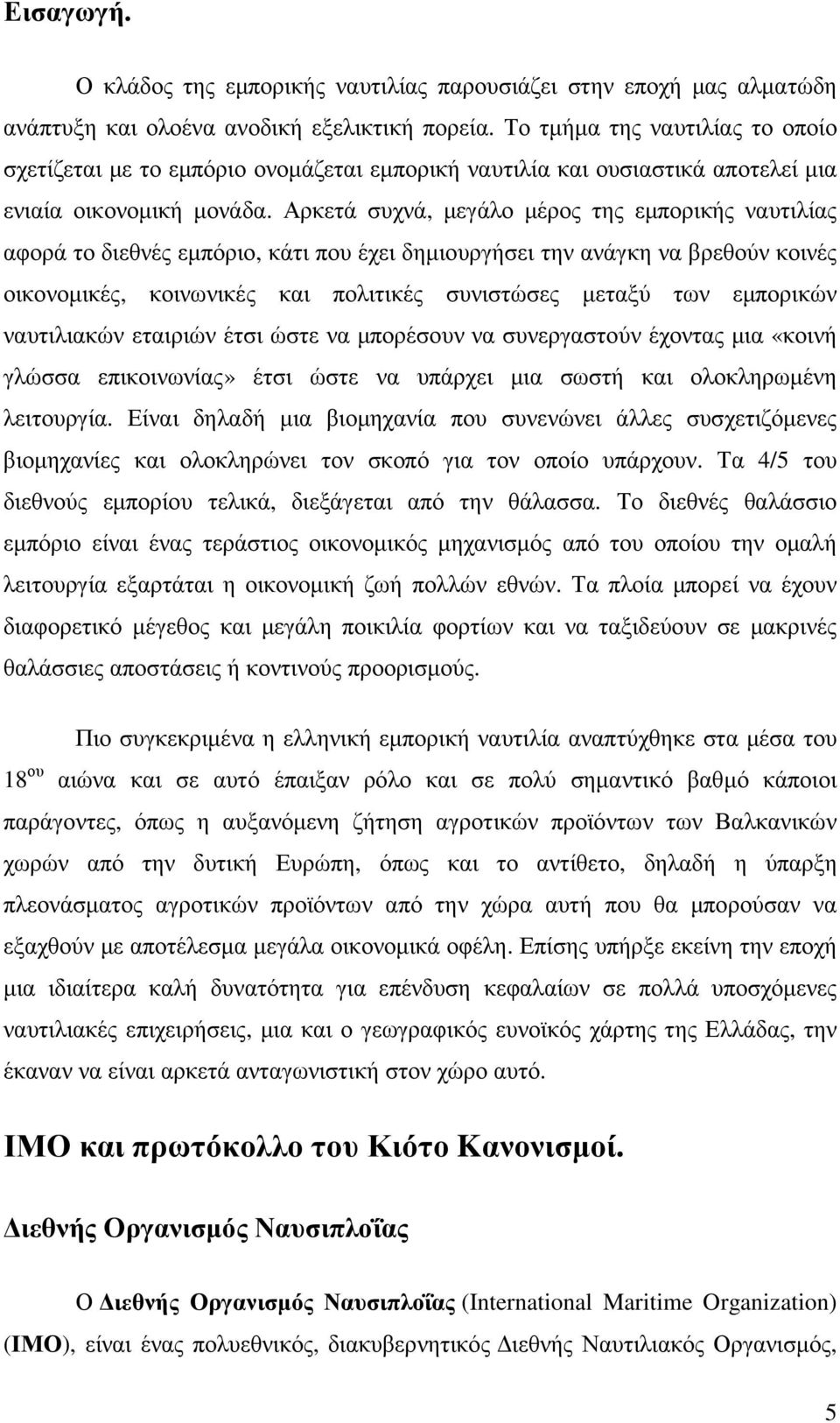 Αρκετά συχνά, µεγάλο µέρος της εµπορικής ναυτιλίας αφορά το διεθνές εµπόριο, κάτι που έχει δηµιουργήσει την ανάγκη να βρεθούν κοινές οικονοµικές, κοινωνικές και πολιτικές συνιστώσες µεταξύ των