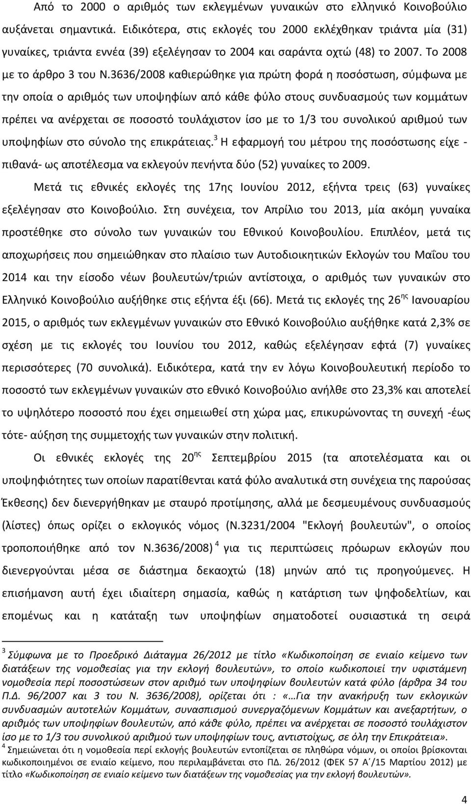 3636/2008 καθιερώθηκε για πρώτη φορά η ποσόστωση, σύμφωνα με την οποία ο αριθμός των υποψηφίων από κάθε φύλο στους συνδυασμούς των κομμάτων πρέπει να ανέρχεται σε ποσοστό τουλάχιστον ίσο με το 1/3