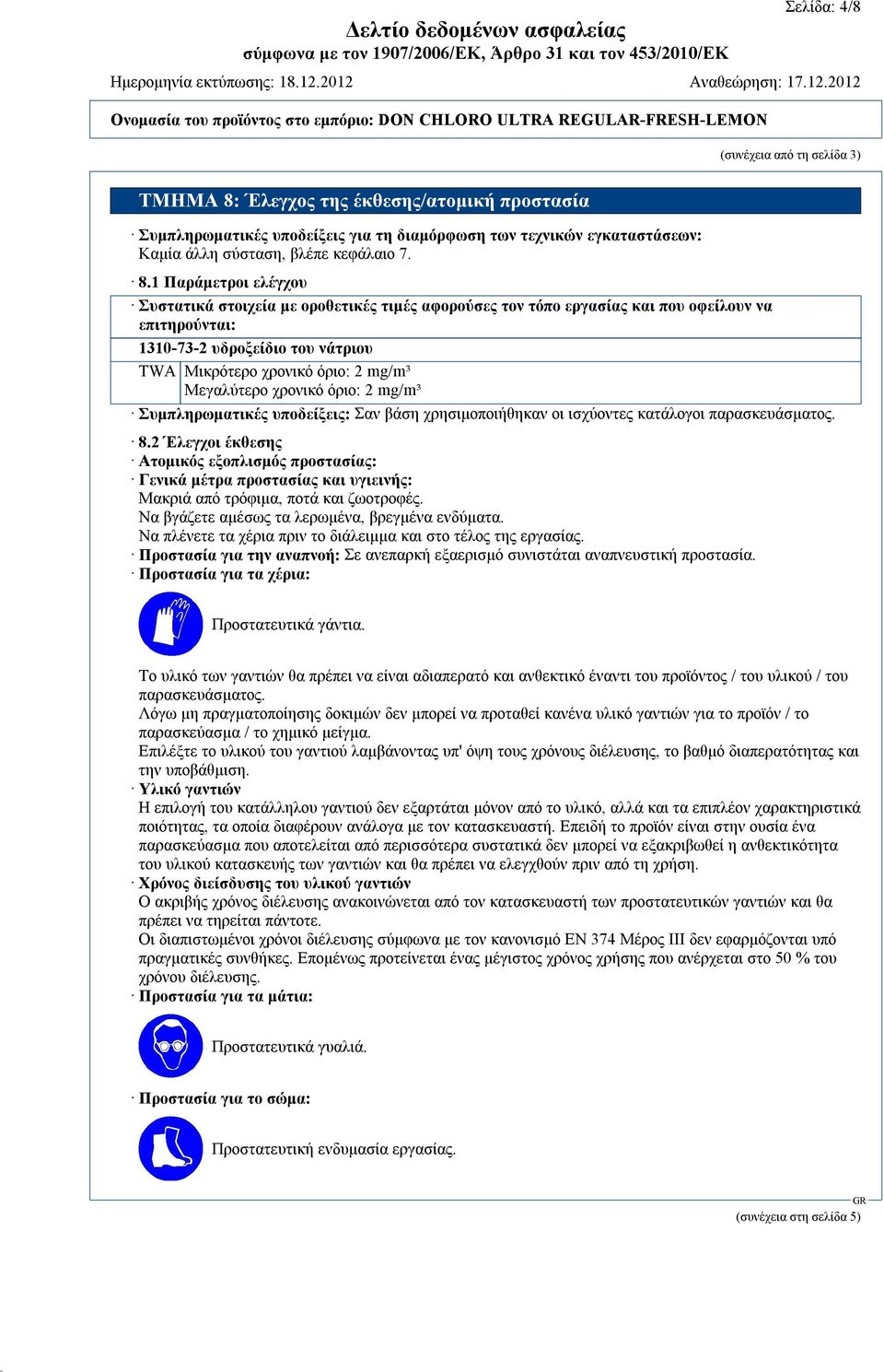 1 Παράμετροι ελέγχου Συστατικά στοιχεία με οροθετικές τιμές αφορούσες τον τόπο εργασίας και που oφείλουν να επιτηρούνται: 1310-73-2 υδροξείδιο του νάτριου TWA Μικρότερο χρονικό όριο: 2 mg/m³