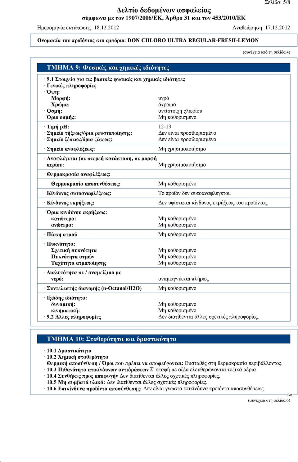 Τιμή ph: 12-13 Σημείο τήξεως/όρια ρευστοποίησης: Δεν είναι προσδιορισμένο Σημείο ζέσεως/όρια ζέσεως: Δεν είναι προσδιoρισμένο Σημείο αναφλέξεως: Μη χρησιμοποιήσιμο Αναφλέγεται (σε στερεή κατάσταση,