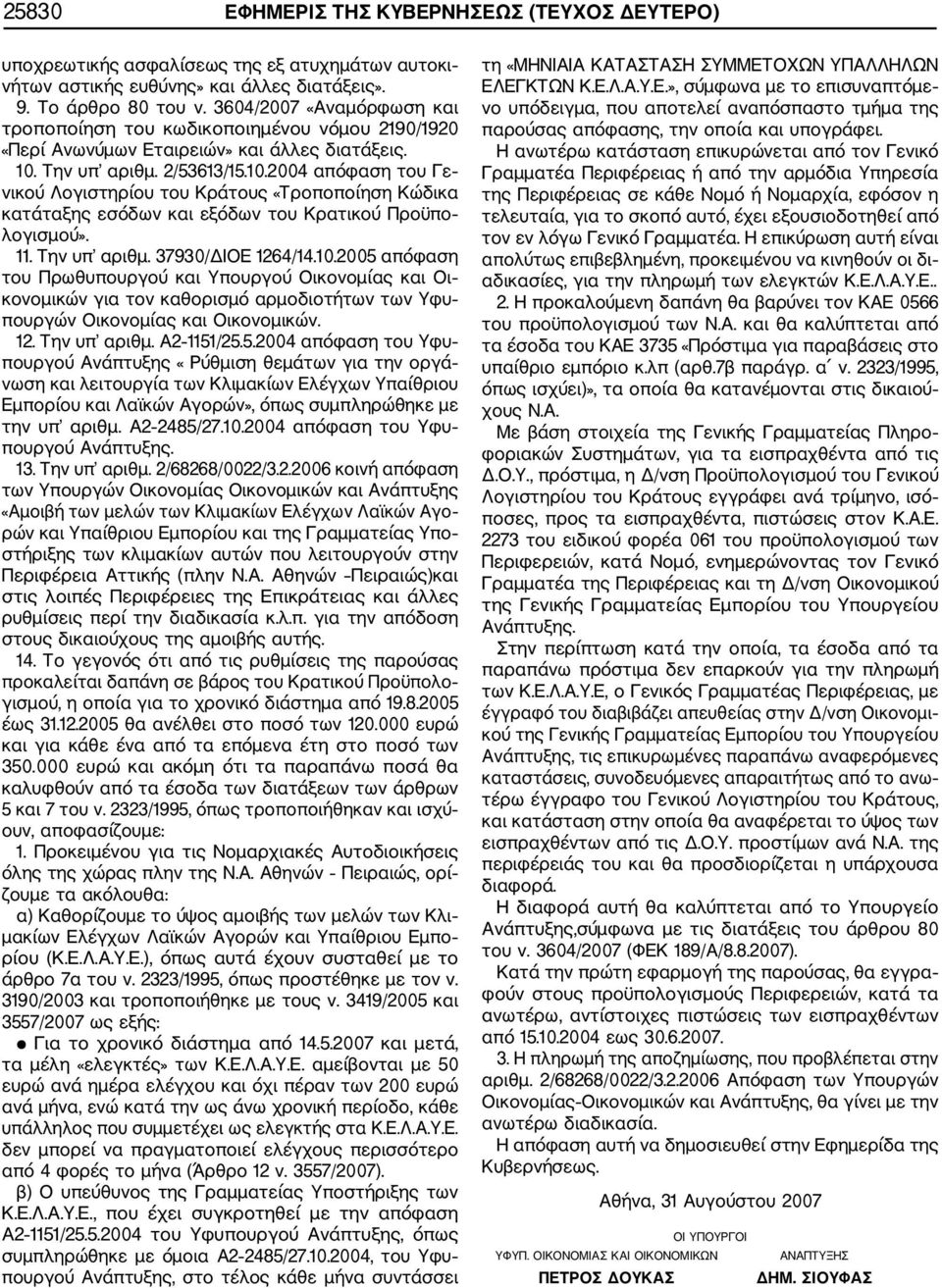 Την υπ αριθμ. 2/53613/15.10.2004 απόφαση του Γε νικού Λογιστηρίου του Κράτους «Τροποποίηση Κώδικα κατάταξης εσόδων και εξόδων του Κρατικού Προϋπο λογισμού». 11. Την υπ αριθμ. 37930/ΔΙΟΕ 1264/14.10.2005 απόφαση του Πρωθυπουργού και Υπουργού Οικονομίας και Οι κονομικών για τον καθορισμό αρμοδιοτήτων των Υφυ πουργών Οικονομίας και Οικονομικών.