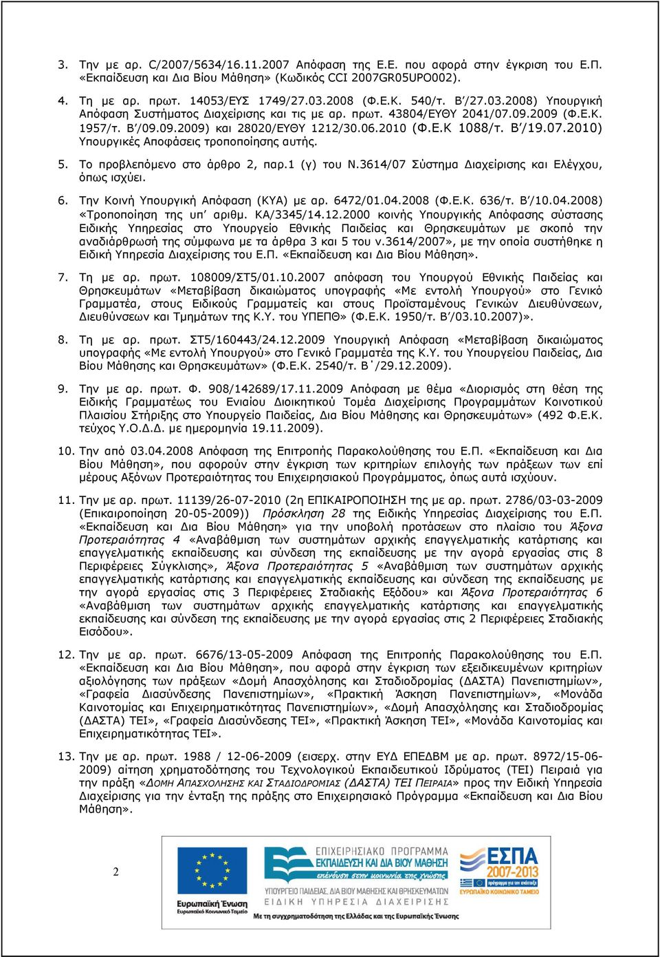 5. Το προβλεπόµενο στο άρθρο 2, παρ.1 (γ) του Ν.3614/07 Σύστηµα ιαχείρισης και Ελέγχου, όπως ισχύει. 6. Την Κοινή Υπουργική Απόφαση (ΚΥΑ) µε αρ. 6472/01.04.2008 (Φ.Ε.Κ. 636/τ. Β /10.04.2008) «Τροποποίηση της υπ αριθµ.