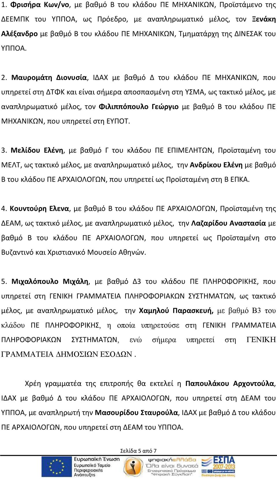 Μαυρομάτη Διονυσία, ΙΔΑΧ με βαθμό Δ του κλάδου ΠΕ ΜΗΧΑΝΙΚΩΝ, που υπηρετεί στη ΔΤΦΚ και είναι σήμερα αποσπασμένη στη ΥΣΜΑ, ως τακτικό μέλος, με αναπληρωματικό μέλος, τον Φιλιππόπουλο Γεώργιο με βαθμό