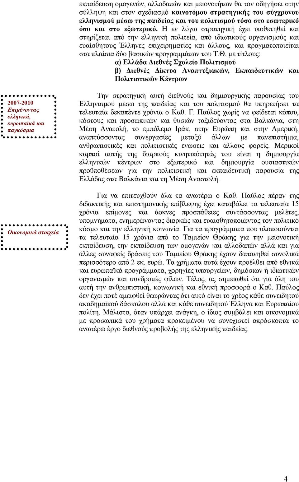 Η εν λόγω στρατηγική έχει υιοθετηθεί και στηρίζεται από την ελληνική πολιτεία, από ιδιωτικούς οργανισμούς και ευαίσθητους Έλληνες επιχειρηματίες και άλλους, και πραγματοποιείται στα πλαίσια δύο