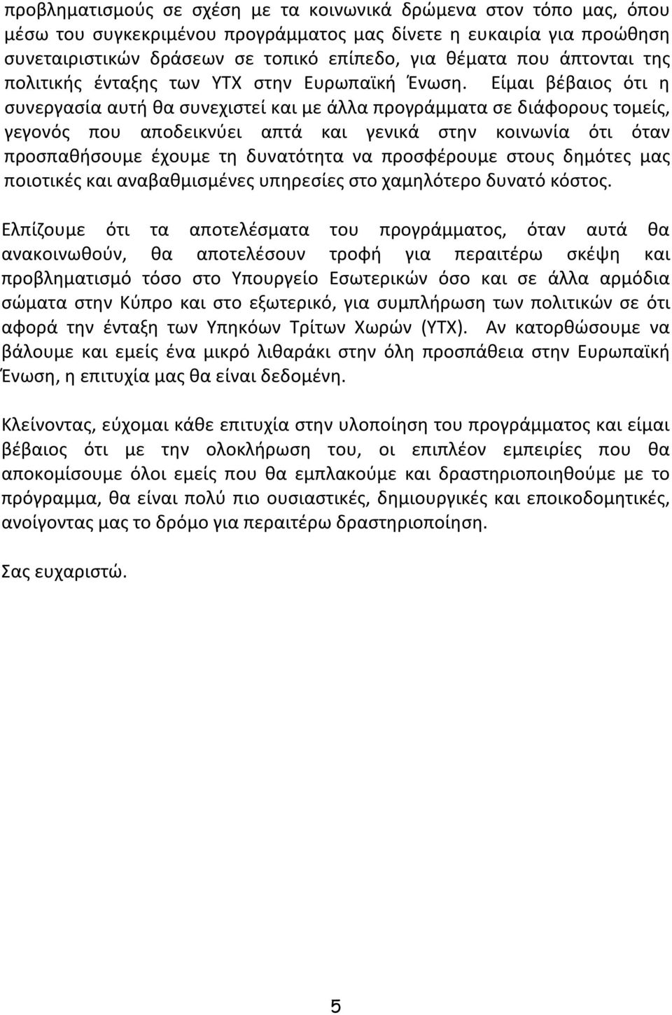 Είμαι βέβαιος ότι η συνεργασία αυτή θα συνεχιστεί και με άλλα προγράμματα σε διάφορους τομείς, γεγονός που αποδεικνύει απτά και γενικά στην κοινωνία ότι όταν προσπαθήσουμε έχουμε τη δυνατότητα να