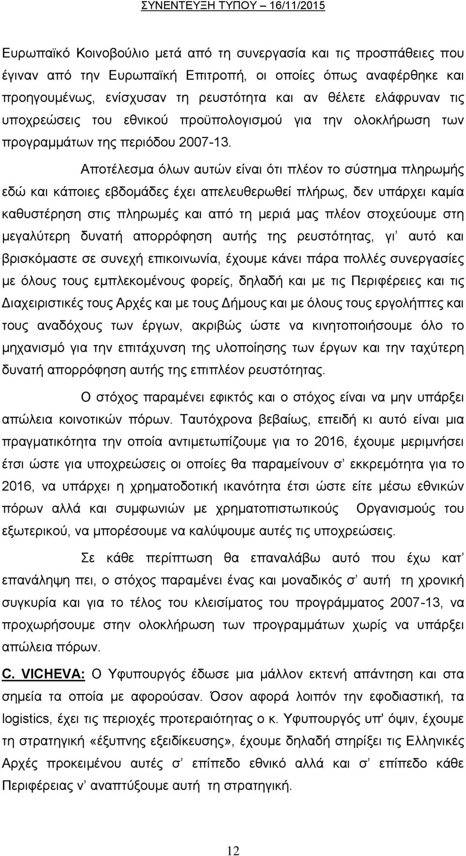 Αποτέλεσμα όλων αυτών είναι ότι πλέον το σύστημα πληρωμής εδώ και κάποιες εβδομάδες έχει απελευθερωθεί πλήρως, δεν υπάρχει καμία καθυστέρηση στις πληρωμές και από τη μεριά μας πλέον στοχεύουμε στη