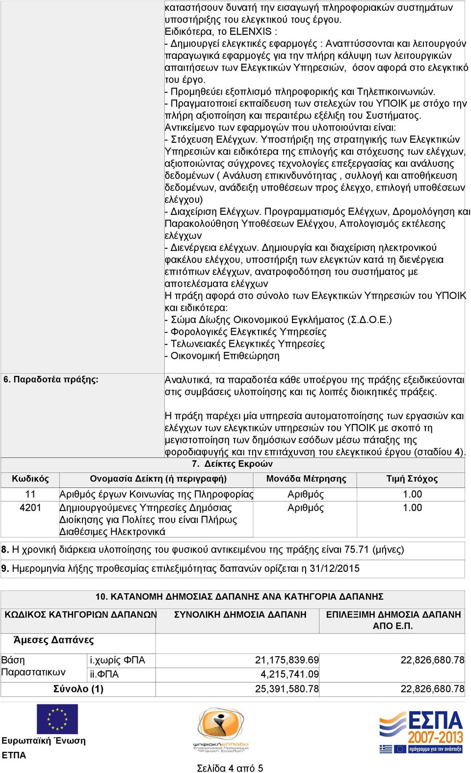 στο ελεγκτικό του έργο. - Προμηθεύει εξοπλισμό πληροφορικής και Τηλεπικοινωνιών. - Πραγματοποιεί εκπαίδευση των στελεχών του ΥΠΟΙΚ με στόχο την πλήρη αξιοποίηση και περαιτέρω εξέλιξη του Συστήματος.