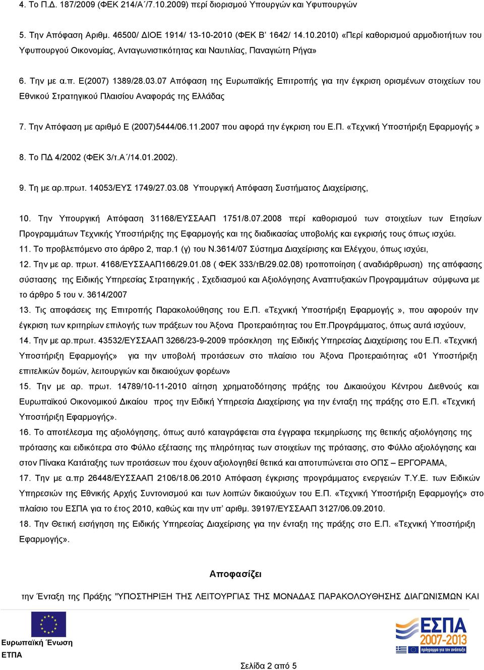 11.2007 που αφορά την έγκριση του Ε.Π. «Τεχνική Υποστήριξη Εφαρμογής» 8. Το ΠΔ 4/2002 (ΦΕΚ 3/τ.Α /14.01.2002). 9. Τη με αρ.πρωτ. 14053/ΕΥΣ 1749/27.03.08 Υπουργική Απόφαση Συστήματος Διαχείρισης, 10.