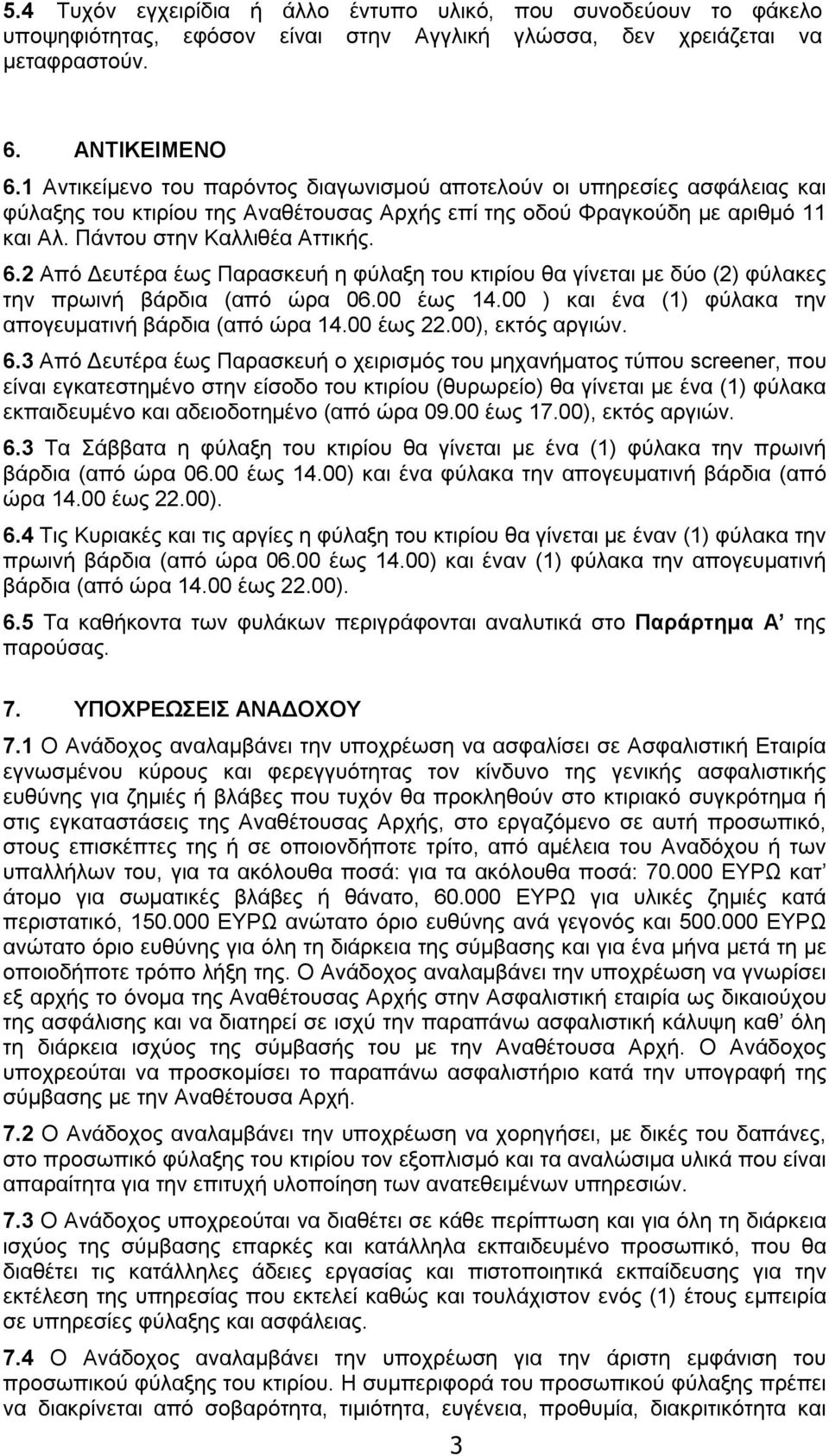 2 Από Δευτέρα έως Παρασκευή η φύλαξη του κτιρίου θα γίνεται με δύο (2) φύλακες την πρωινή βάρδια (από ώρα 06.00 έως 14.00 ) και ένα (1) φύλακα την απογευματινή βάρδια (από ώρα 14.00 έως 22.