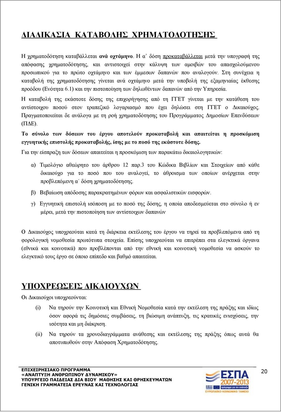 αναλογούν. Στη συνέχεια η καταβολή της χρηματοδότησης γίνεται ανά οχτάμηνο μετά την υποβολή της εξαμηνιαίας έκθεσης προόδου (Ενότητα 6.1) και την πιστοποίηση των δηλωθέντων δαπανών από την Υπηρεσία.