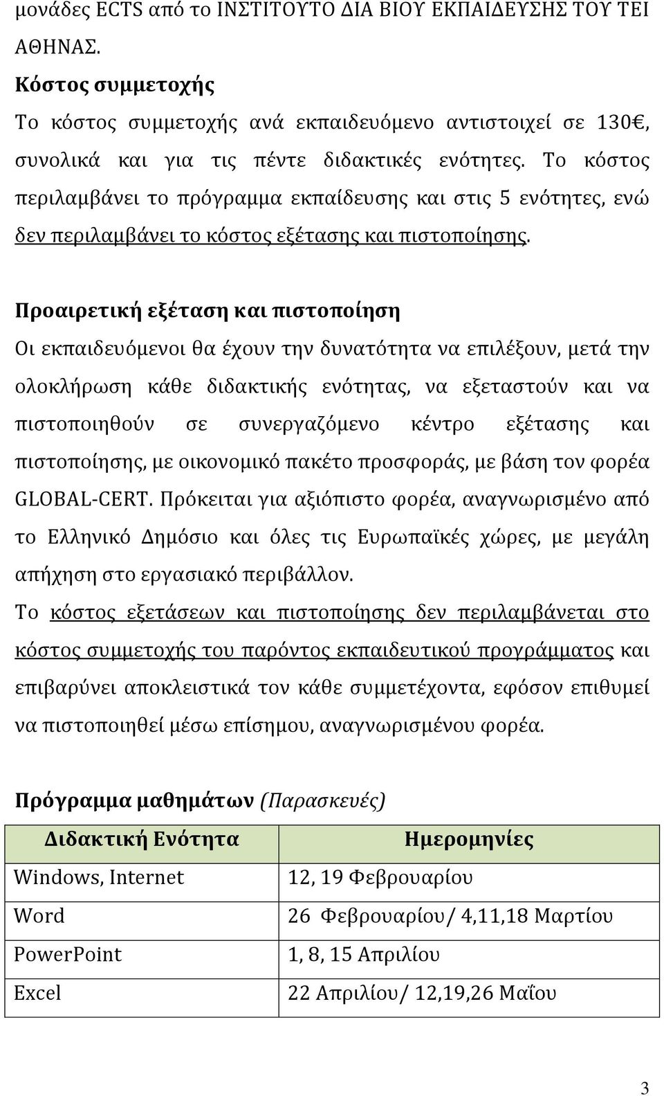 Προαιρετική εξέταση και πιστοποίηση Οι εκπαιδευόμενοι θα έχουν την δυνατότητα να επιλέξουν, μετά την ολοκλήρωση κάθε διδακτικής ενότητας, να εξεταστούν και να πιστοποιηθούν σε συνεργαζόμενο κέντρο