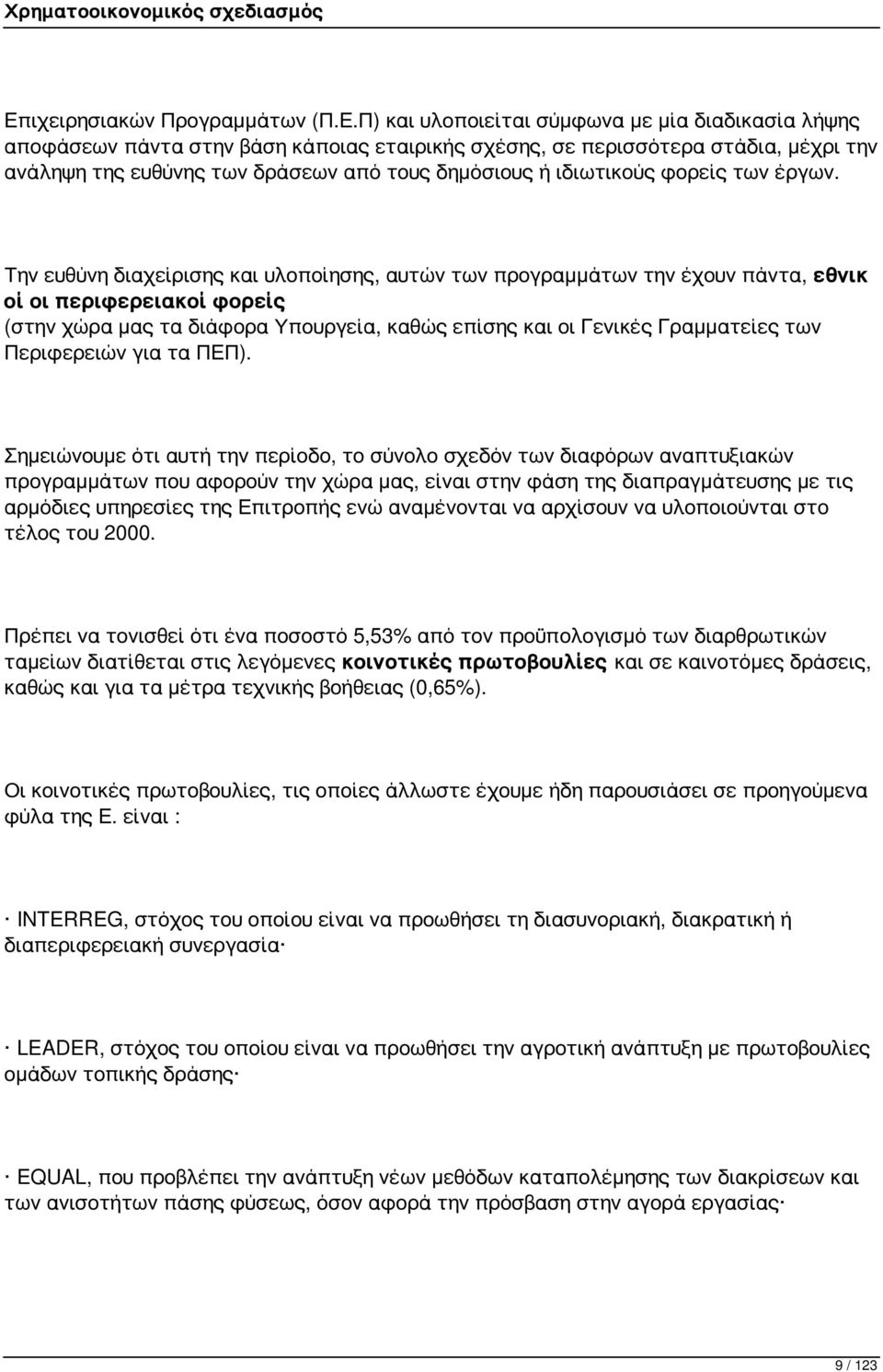 Την ευθύνη διαχείρισης και υλοποίησης, αυτών των προγραμμάτων την έχουν πάντα, εθνικ οί οι περιφερειακοί φορείς (στην χώρα μας τα διάφορα Υπουργεία, καθώς επίσης και οι Γενικές Γραμματείες των