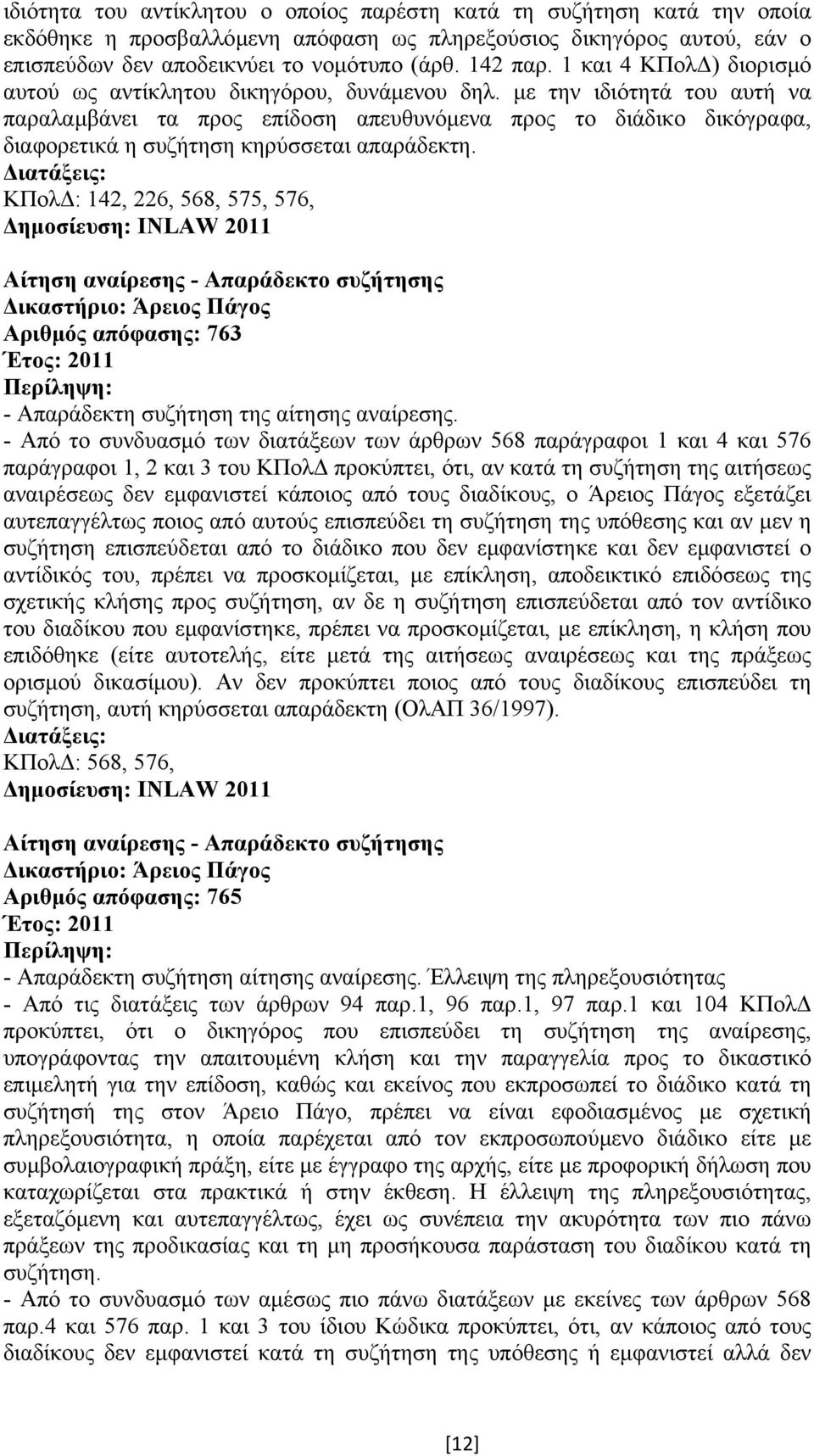 µε την ιδιότητά του αυτή να παραλαµβάνει τα προς επίδοση απευθυνόµενα προς το διάδικο δικόγραφα, διαφορετικά η συζήτηση κηρύσσεται απαράδεκτη.