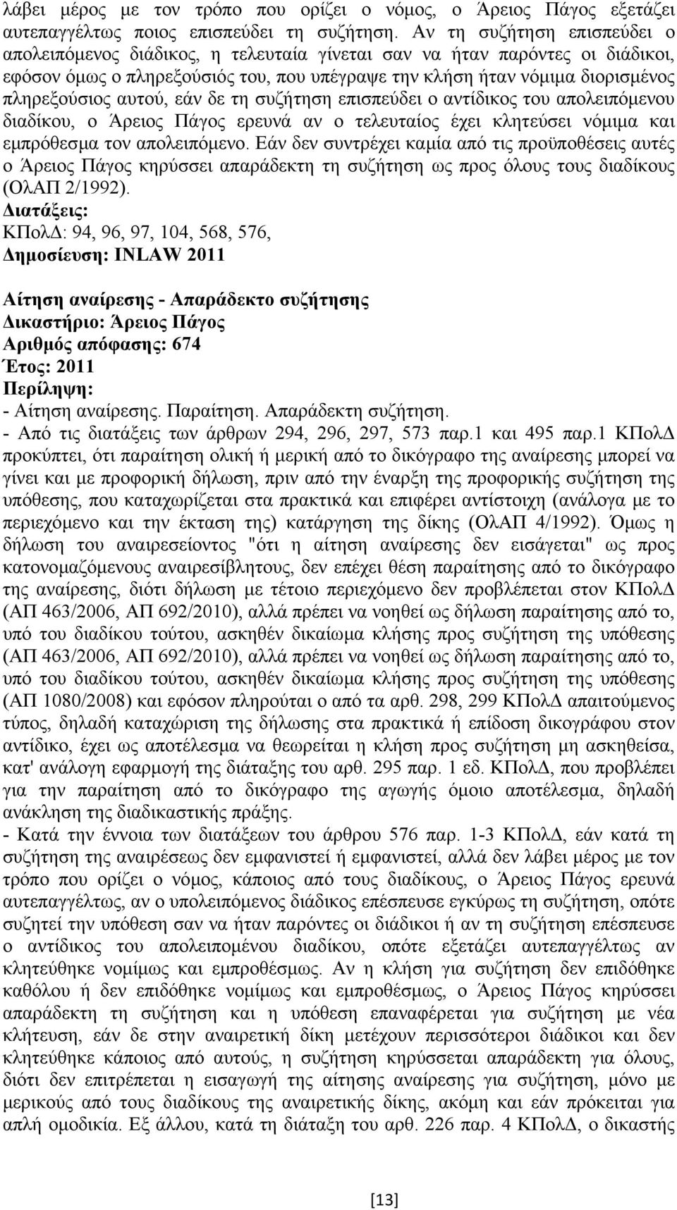 αυτού, εάν δε τη συζήτηση επισπεύδει ο αντίδικος του απολειπόµενου διαδίκου, ο Άρειος Πάγος ερευνά αν ο τελευταίος έχει κλητεύσει νόµιµα και εµπρόθεσµα τον απολειπόµενο.