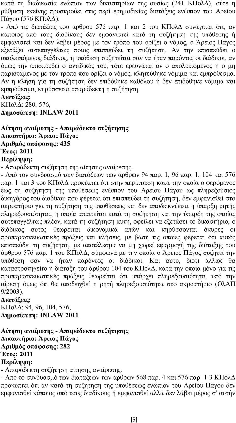 1 και 2 του ΚΠολ συνάγεται ότι, αν κάποιος από τους διαδίκους δεν εµφανιστεί κατά τη συζήτηση της υπόθεσης ή εµφανιστεί και δεν λάβει µέρος µε τον τρόπο που ορίζει ο νόµος, ο Άρειος Πάγος εξετάζει