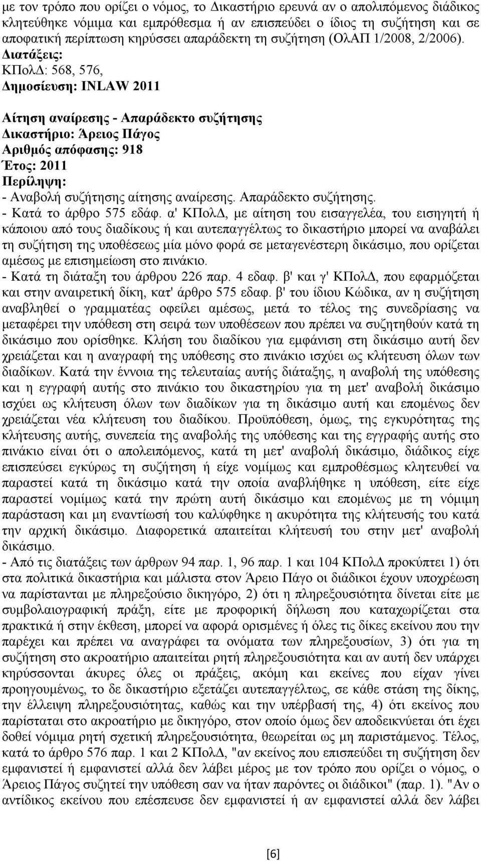 α' ΚΠολ, µε αίτηση του εισαγγελέα, του εισηγητή ή κάποιου από τους διαδίκους ή και αυτεπαγγέλτως το δικαστήριο µπορεί να αναβάλει τη συζήτηση της υποθέσεως µία µόνο φορά σε µεταγενέστερη δικάσιµο,