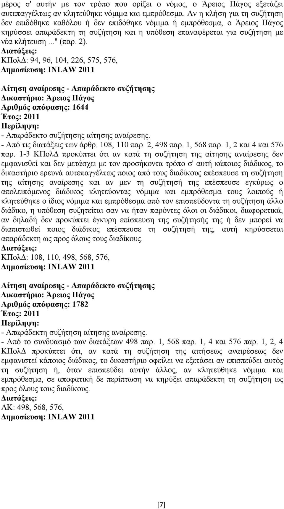 2). ΚΠολ : 94, 96, 104, 226, 575, 576, Αίτηση αναίρεσης - Απαράδεκτο συζήτησης Αριθµός απόφασης: 1644 - Απαράδεκτο συζήτησης αίτησης αναίρεσης. - Από τις διατάξεις των άρθρ. 108, 110 παρ. 2, 498 παρ.