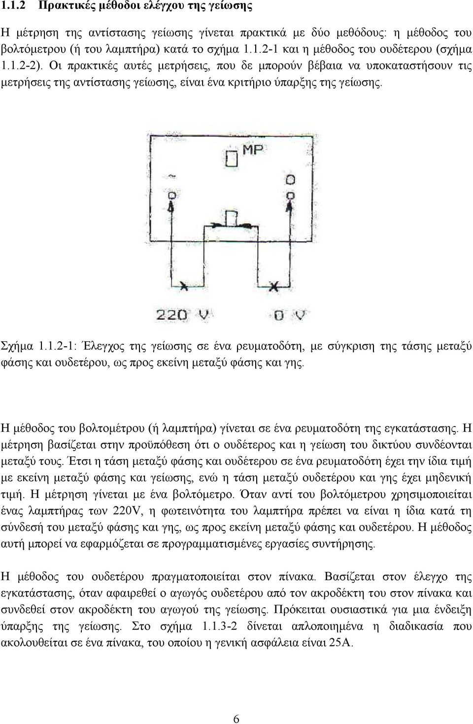 Η μέθοδος του βολτομέτρου (ή λαμπτήρα) γίνεται σε ένα ρευματοδότη της εγκατάστασης. Η μέτρηση βασίζεται στην προϋπόθεση ότι ο ουδέτερος και η γείωση του δικτύου συνδέονται μεταξύ τους.