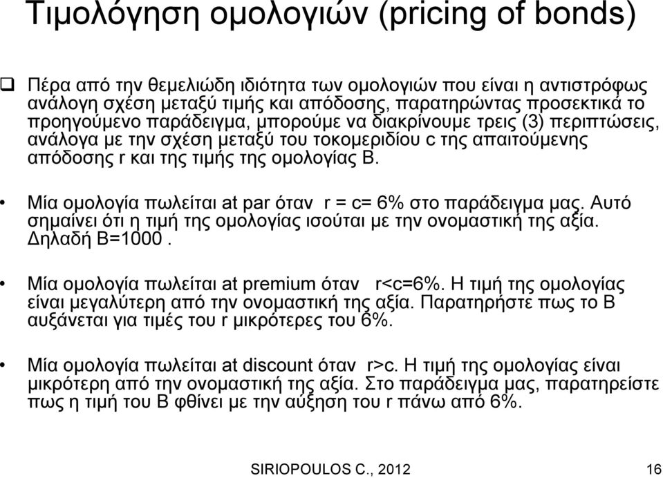 Μία ομολογία πωλείται at par όταν r = c= 6% στο παράδειγμα μας. Αυτό σημαίνει ότι η τιμή της ομολογίας ισούται με την ονομαστική της αξία. Δηλαδή Β=1000. Μία ομολογία πωλείται at premium όταν r<c=6%.