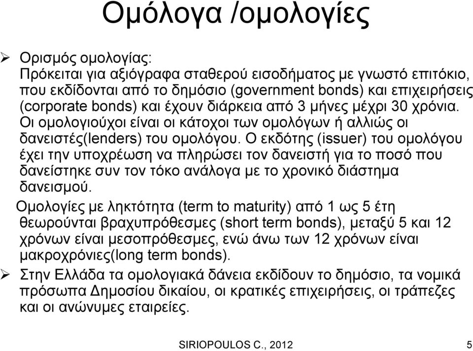 Ο εκδότης (issuer) του ομολόγου έχει την υποχρέωση να πληρώσει τον δανειστή για το ποσό που δανείστηκε συν τον τόκο ανάλογα με το χρονικό διάστημα δανεισμού.